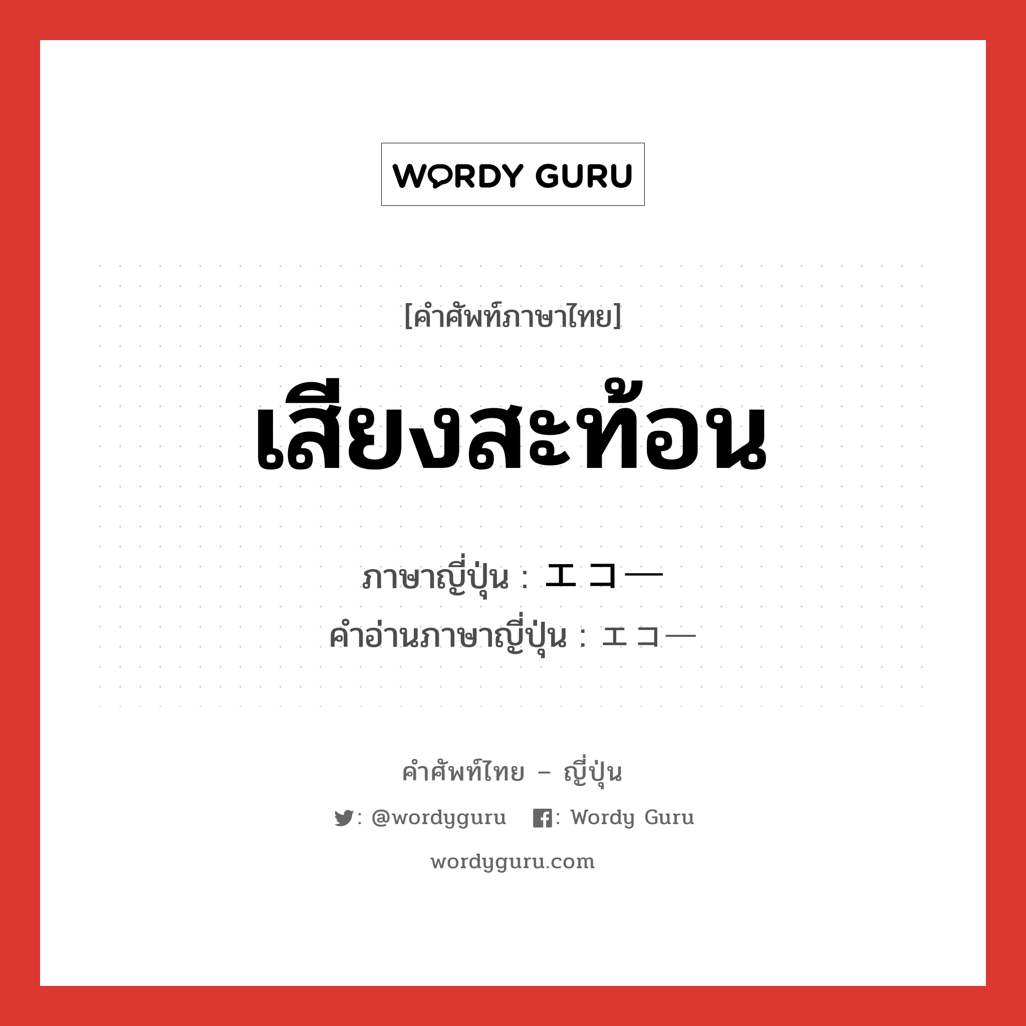 เสียงสะท้อน ภาษาญี่ปุ่นคืออะไร, คำศัพท์ภาษาไทย - ญี่ปุ่น เสียงสะท้อน ภาษาญี่ปุ่น エコー คำอ่านภาษาญี่ปุ่น エコー หมวด n หมวด n