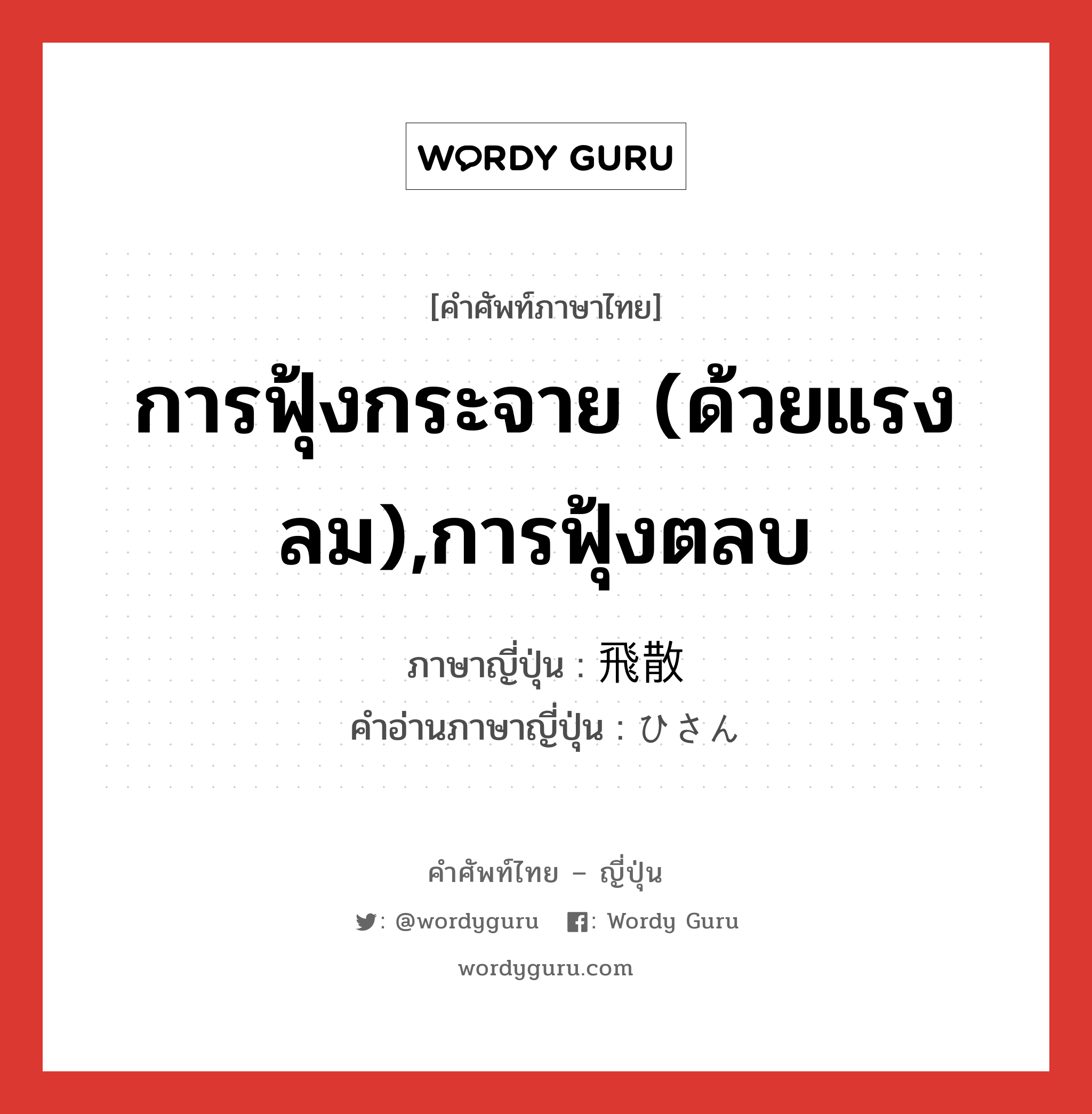 การฟุ้งกระจาย (ด้วยแรงลม),การฟุ้งตลบ ภาษาญี่ปุ่นคืออะไร, คำศัพท์ภาษาไทย - ญี่ปุ่น การฟุ้งกระจาย (ด้วยแรงลม),การฟุ้งตลบ ภาษาญี่ปุ่น 飛散 คำอ่านภาษาญี่ปุ่น ひさん หมวด n หมวด n