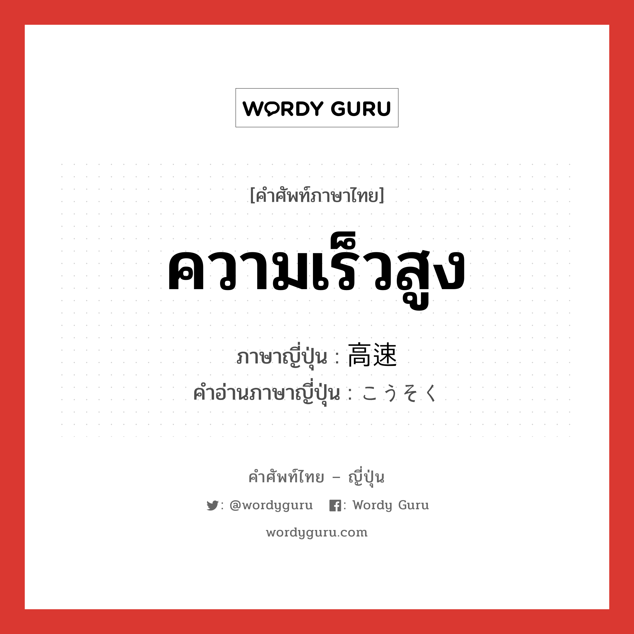 ความเร็วสูง ภาษาญี่ปุ่นคืออะไร, คำศัพท์ภาษาไทย - ญี่ปุ่น ความเร็วสูง ภาษาญี่ปุ่น 高速 คำอ่านภาษาญี่ปุ่น こうそく หมวด adj-na หมวด adj-na