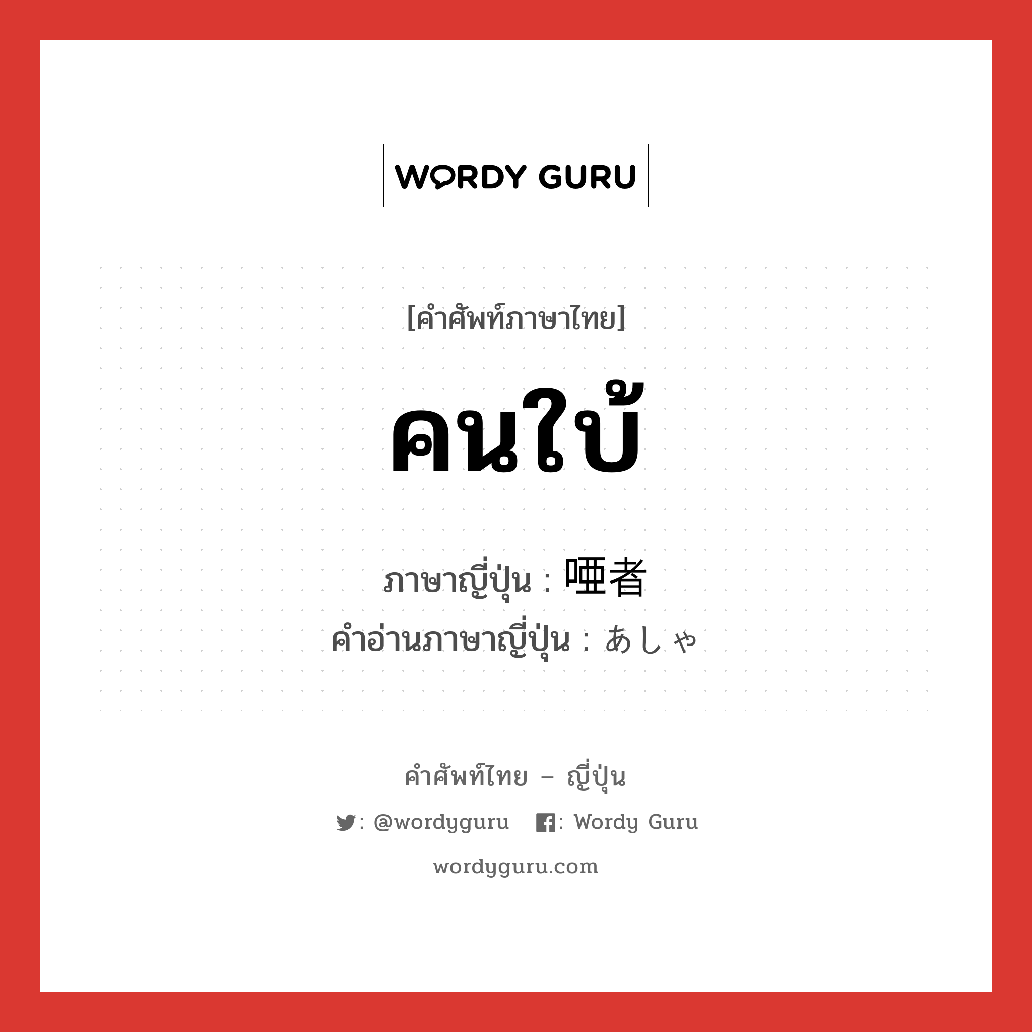 คนใบ้ ภาษาญี่ปุ่นคืออะไร, คำศัพท์ภาษาไทย - ญี่ปุ่น คนใบ้ ภาษาญี่ปุ่น 唖者 คำอ่านภาษาญี่ปุ่น あしゃ หมวด n หมวด n