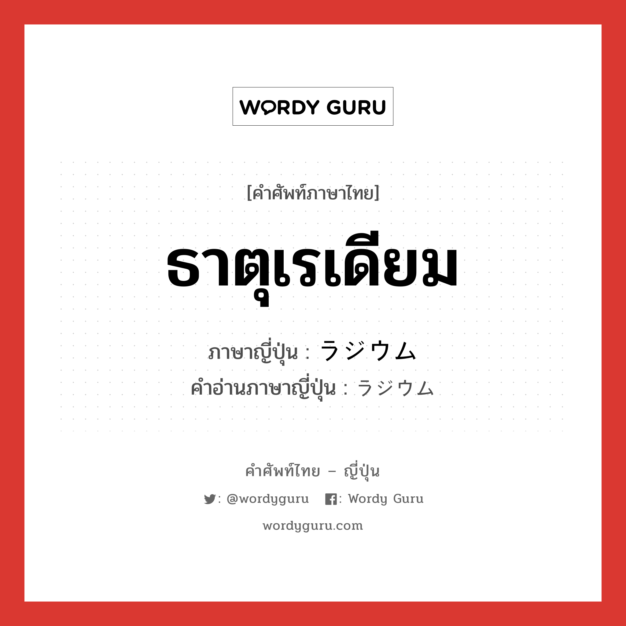 ธาตุเรเดียม ภาษาญี่ปุ่นคืออะไร, คำศัพท์ภาษาไทย - ญี่ปุ่น ธาตุเรเดียม ภาษาญี่ปุ่น ラジウム คำอ่านภาษาญี่ปุ่น ラジウム หมวด n หมวด n