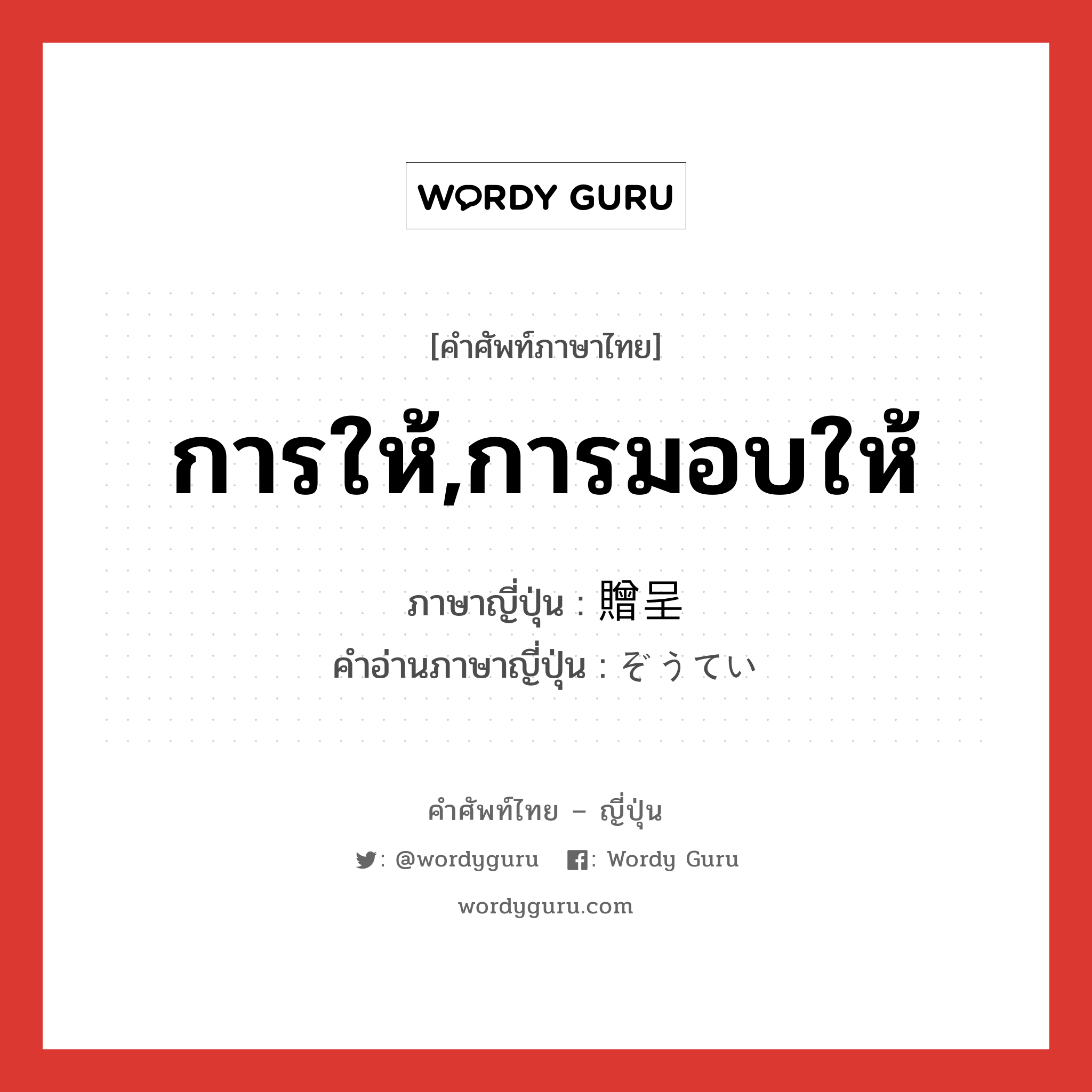 การให้,การมอบให้ ภาษาญี่ปุ่นคืออะไร, คำศัพท์ภาษาไทย - ญี่ปุ่น การให้,การมอบให้ ภาษาญี่ปุ่น 贈呈 คำอ่านภาษาญี่ปุ่น ぞうてい หมวด n หมวด n