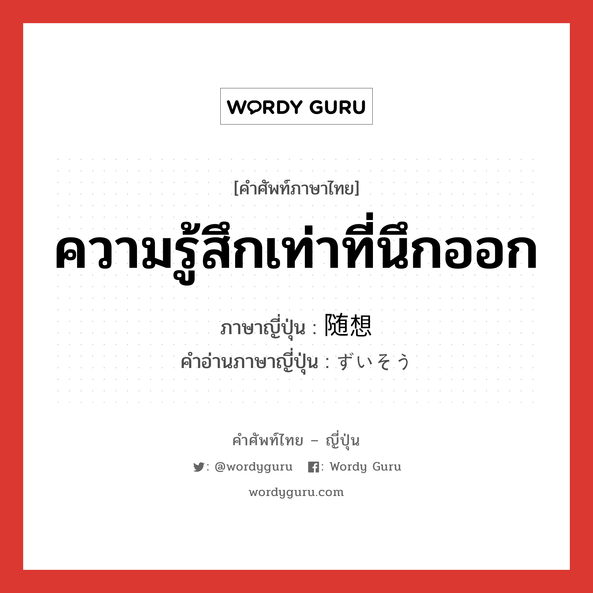 ความรู้สึกเท่าที่นึกออก ภาษาญี่ปุ่นคืออะไร, คำศัพท์ภาษาไทย - ญี่ปุ่น ความรู้สึกเท่าที่นึกออก ภาษาญี่ปุ่น 随想 คำอ่านภาษาญี่ปุ่น ずいそう หมวด n หมวด n