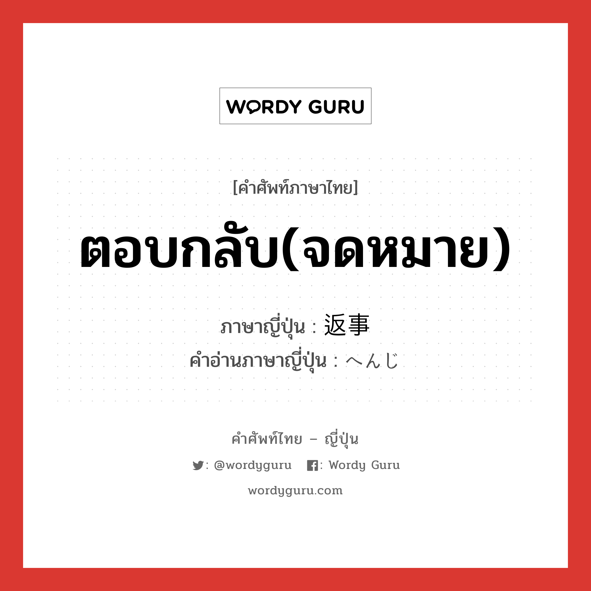 ตอบกลับ(จดหมาย) ภาษาญี่ปุ่นคืออะไร, คำศัพท์ภาษาไทย - ญี่ปุ่น ตอบกลับ(จดหมาย) ภาษาญี่ปุ่น 返事 คำอ่านภาษาญี่ปุ่น へんじ หมวด n หมวด n