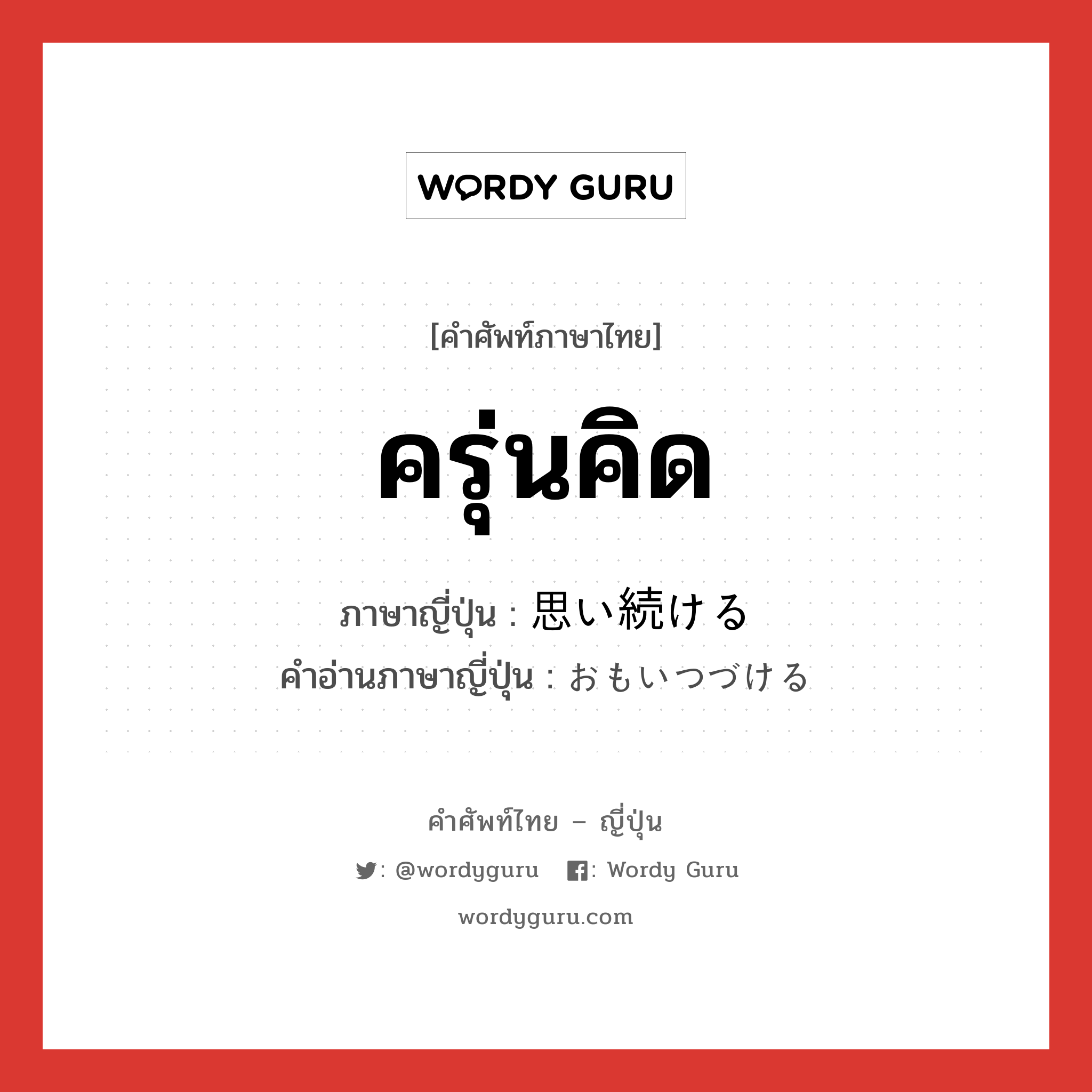 ครุ่นคิด ภาษาญี่ปุ่นคืออะไร, คำศัพท์ภาษาไทย - ญี่ปุ่น ครุ่นคิด ภาษาญี่ปุ่น 思い続ける คำอ่านภาษาญี่ปุ่น おもいつづける หมวด v1 หมวด v1