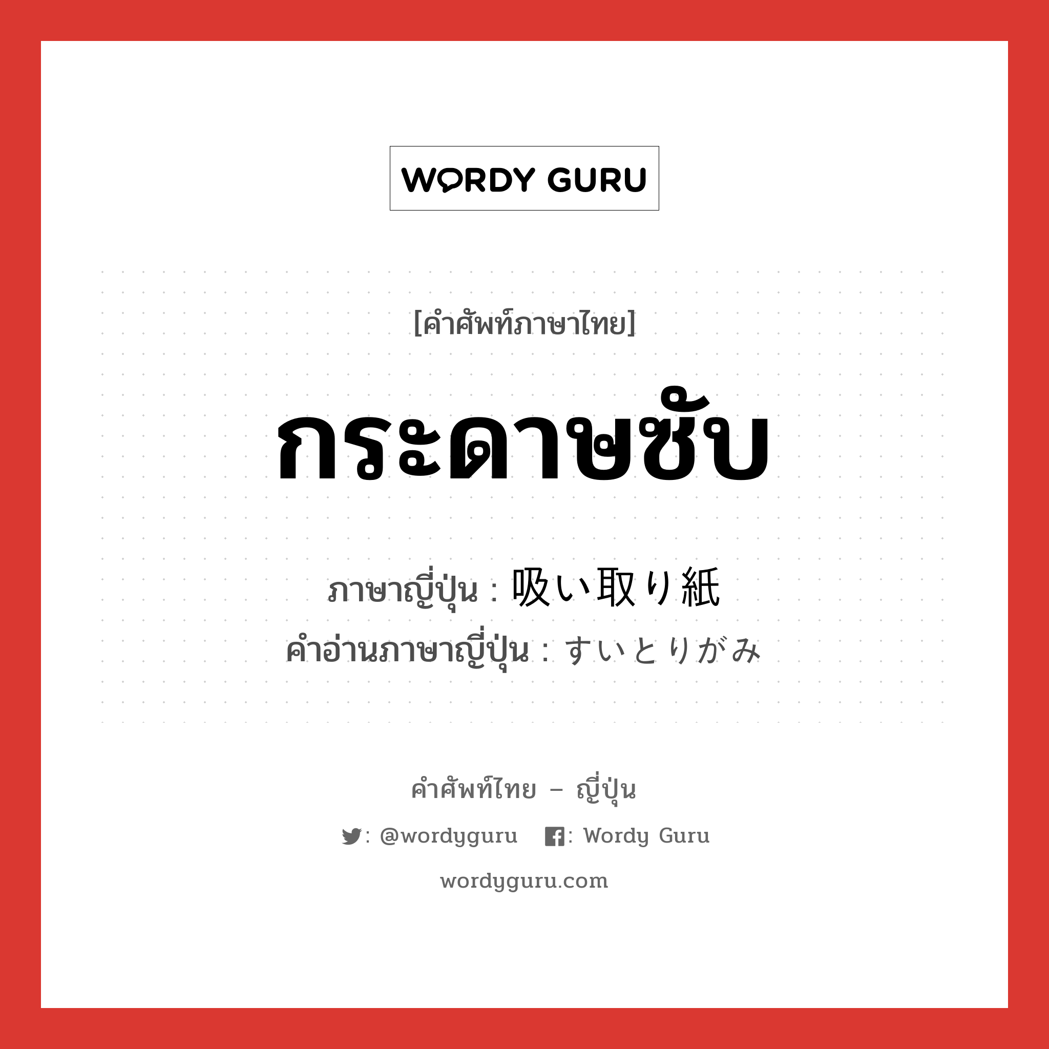 กระดาษซับ ภาษาญี่ปุ่นคืออะไร, คำศัพท์ภาษาไทย - ญี่ปุ่น กระดาษซับ ภาษาญี่ปุ่น 吸い取り紙 คำอ่านภาษาญี่ปุ่น すいとりがみ หมวด n หมวด n