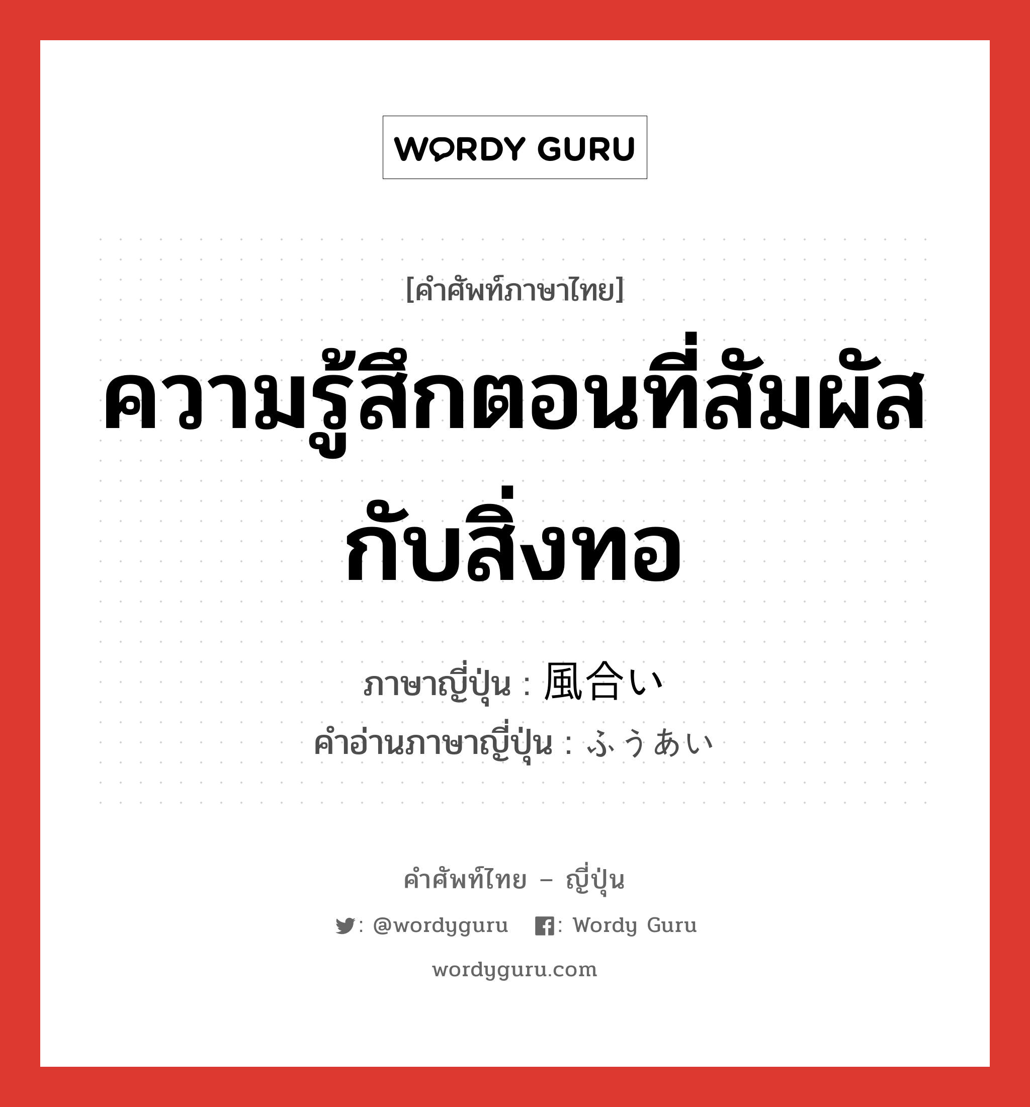 ความรู้สึกตอนที่สัมผัสกับสิ่งทอ ภาษาญี่ปุ่นคืออะไร, คำศัพท์ภาษาไทย - ญี่ปุ่น ความรู้สึกตอนที่สัมผัสกับสิ่งทอ ภาษาญี่ปุ่น 風合い คำอ่านภาษาญี่ปุ่น ふうあい หมวด n หมวด n