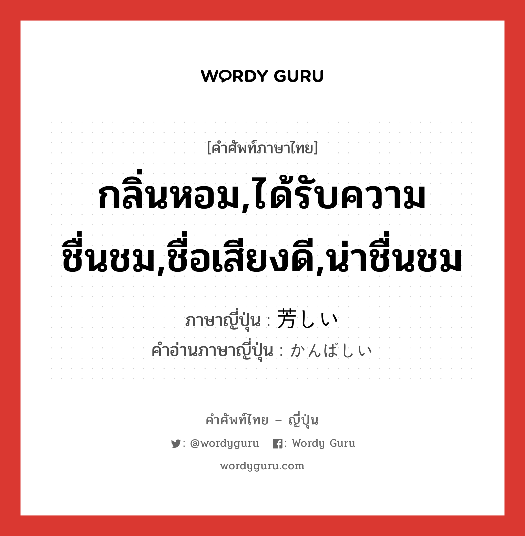 กลิ่นหอม,ได้รับความชื่นชม,ชื่อเสียงดี,น่าชื่นชม ภาษาญี่ปุ่นคืออะไร, คำศัพท์ภาษาไทย - ญี่ปุ่น กลิ่นหอม,ได้รับความชื่นชม,ชื่อเสียงดี,น่าชื่นชม ภาษาญี่ปุ่น 芳しい คำอ่านภาษาญี่ปุ่น かんばしい หมวด adj-i หมวด adj-i