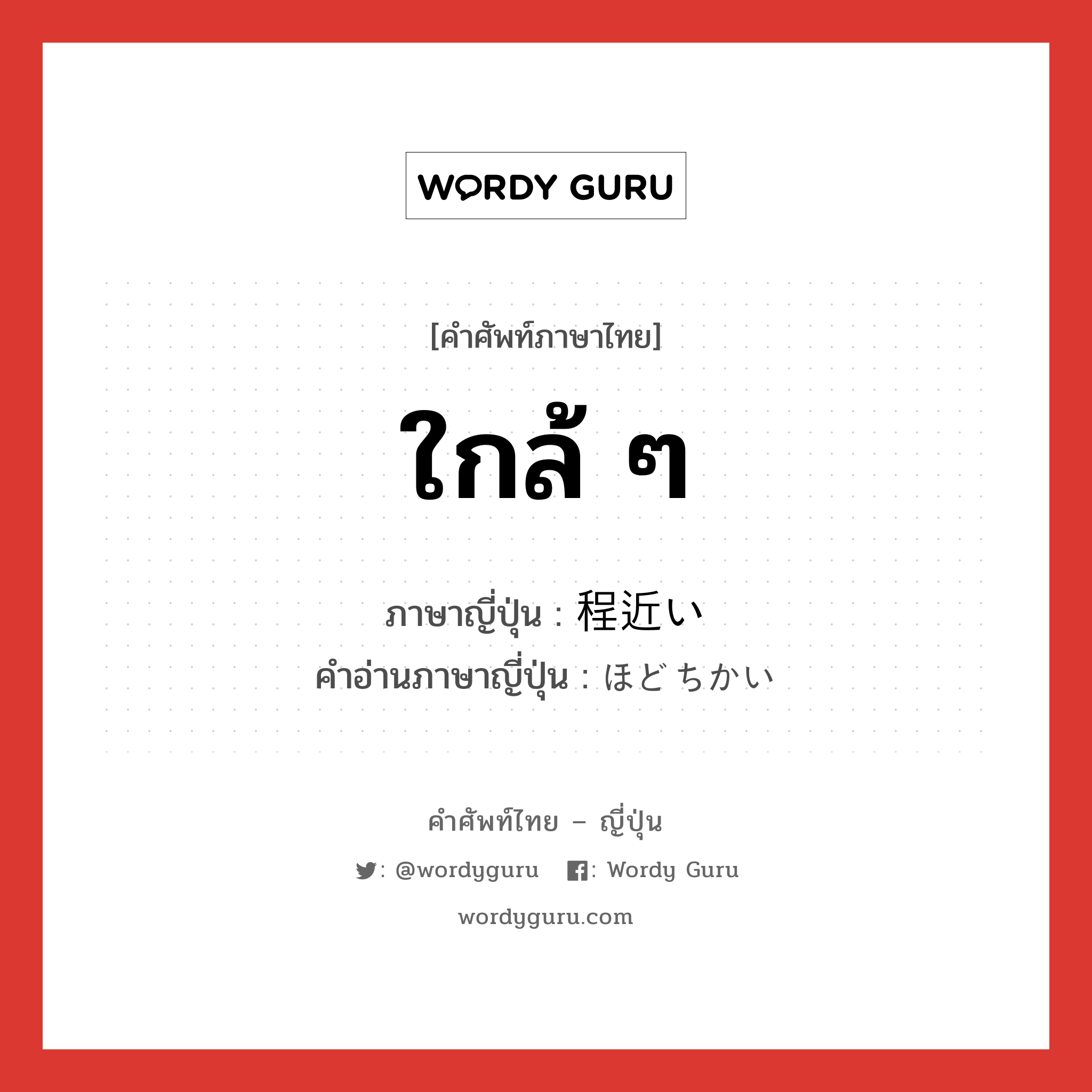 ใกล้ ๆ ภาษาญี่ปุ่นคืออะไร, คำศัพท์ภาษาไทย - ญี่ปุ่น ใกล้ ๆ ภาษาญี่ปุ่น 程近い คำอ่านภาษาญี่ปุ่น ほどちかい หมวด adj-i หมวด adj-i