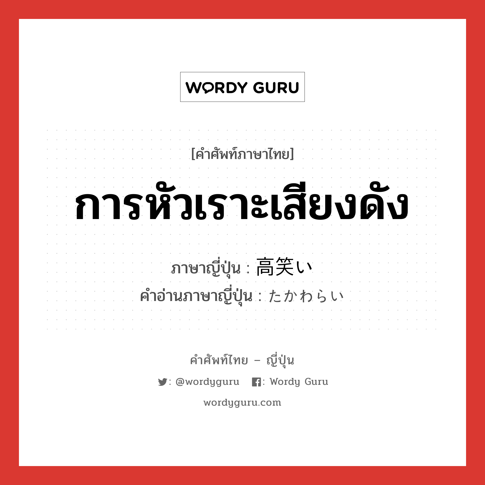 การหัวเราะเสียงดัง ภาษาญี่ปุ่นคืออะไร, คำศัพท์ภาษาไทย - ญี่ปุ่น การหัวเราะเสียงดัง ภาษาญี่ปุ่น 高笑い คำอ่านภาษาญี่ปุ่น たかわらい หมวด n หมวด n