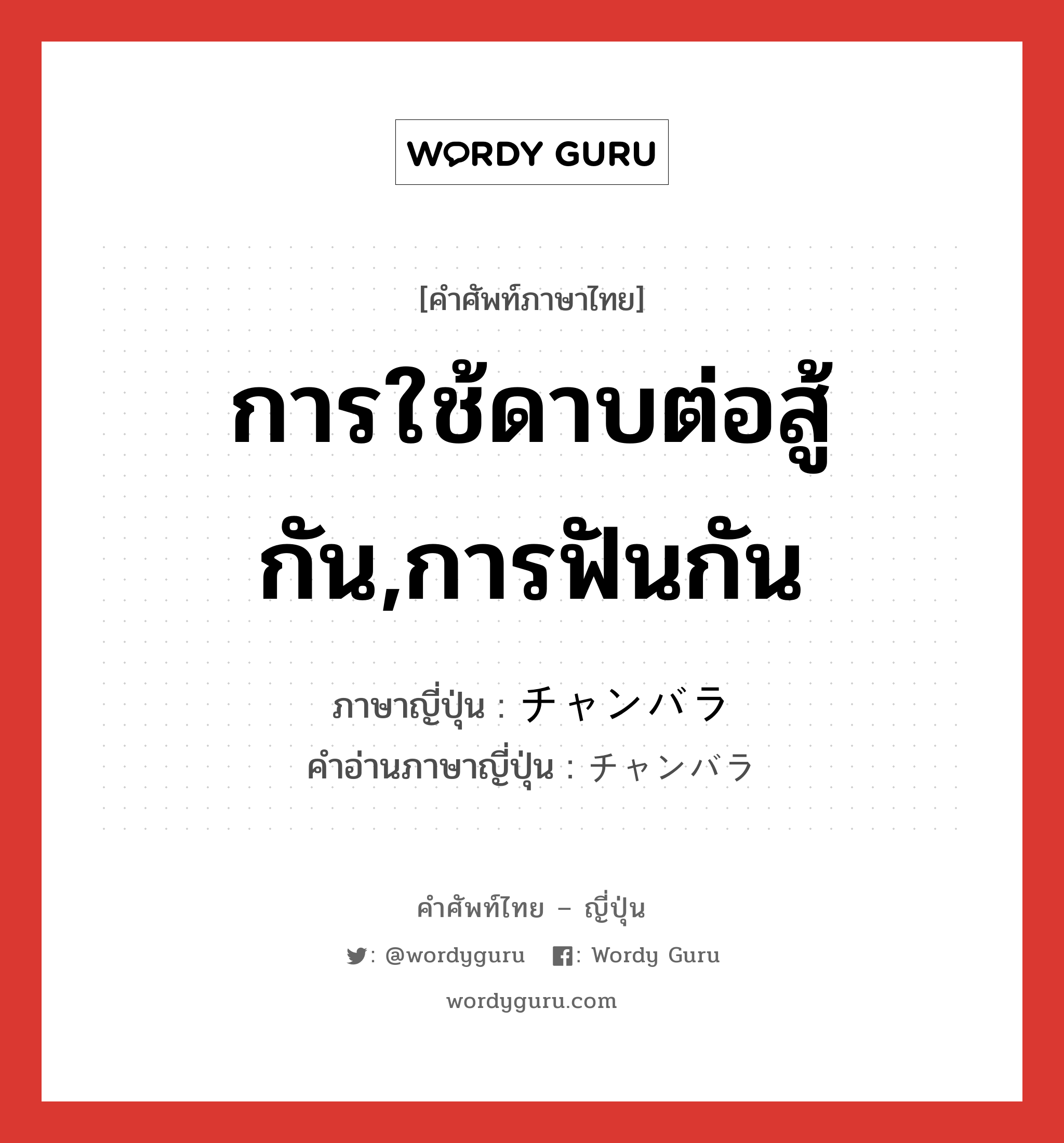 การใช้ดาบต่อสู้กัน,การฟันกัน ภาษาญี่ปุ่นคืออะไร, คำศัพท์ภาษาไทย - ญี่ปุ่น การใช้ดาบต่อสู้กัน,การฟันกัน ภาษาญี่ปุ่น チャンバラ คำอ่านภาษาญี่ปุ่น チャンバラ หมวด n หมวด n