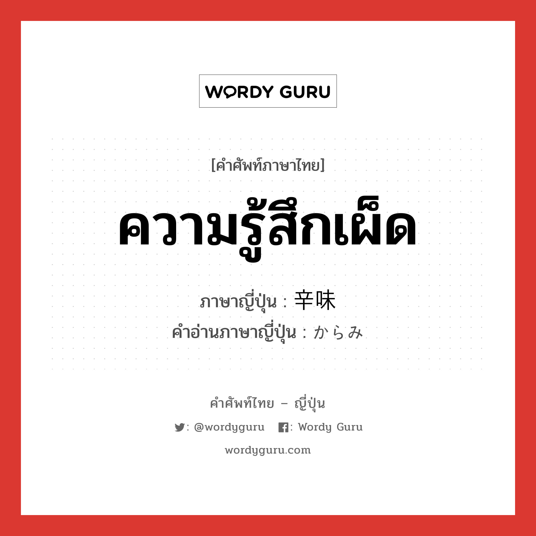 ความรู้สึกเผ็ด ภาษาญี่ปุ่นคืออะไร, คำศัพท์ภาษาไทย - ญี่ปุ่น ความรู้สึกเผ็ด ภาษาญี่ปุ่น 辛味 คำอ่านภาษาญี่ปุ่น からみ หมวด n หมวด n