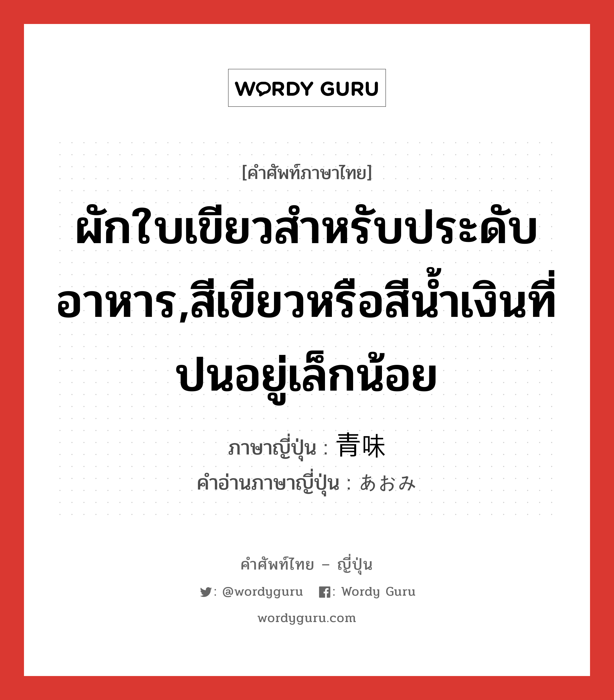 ผักใบเขียวสำหรับประดับอาหาร,สีเขียวหรือสีน้ำเงินที่ปนอยู่เล็กน้อย ภาษาญี่ปุ่นคืออะไร, คำศัพท์ภาษาไทย - ญี่ปุ่น ผักใบเขียวสำหรับประดับอาหาร,สีเขียวหรือสีน้ำเงินที่ปนอยู่เล็กน้อย ภาษาญี่ปุ่น 青味 คำอ่านภาษาญี่ปุ่น あおみ หมวด n หมวด n