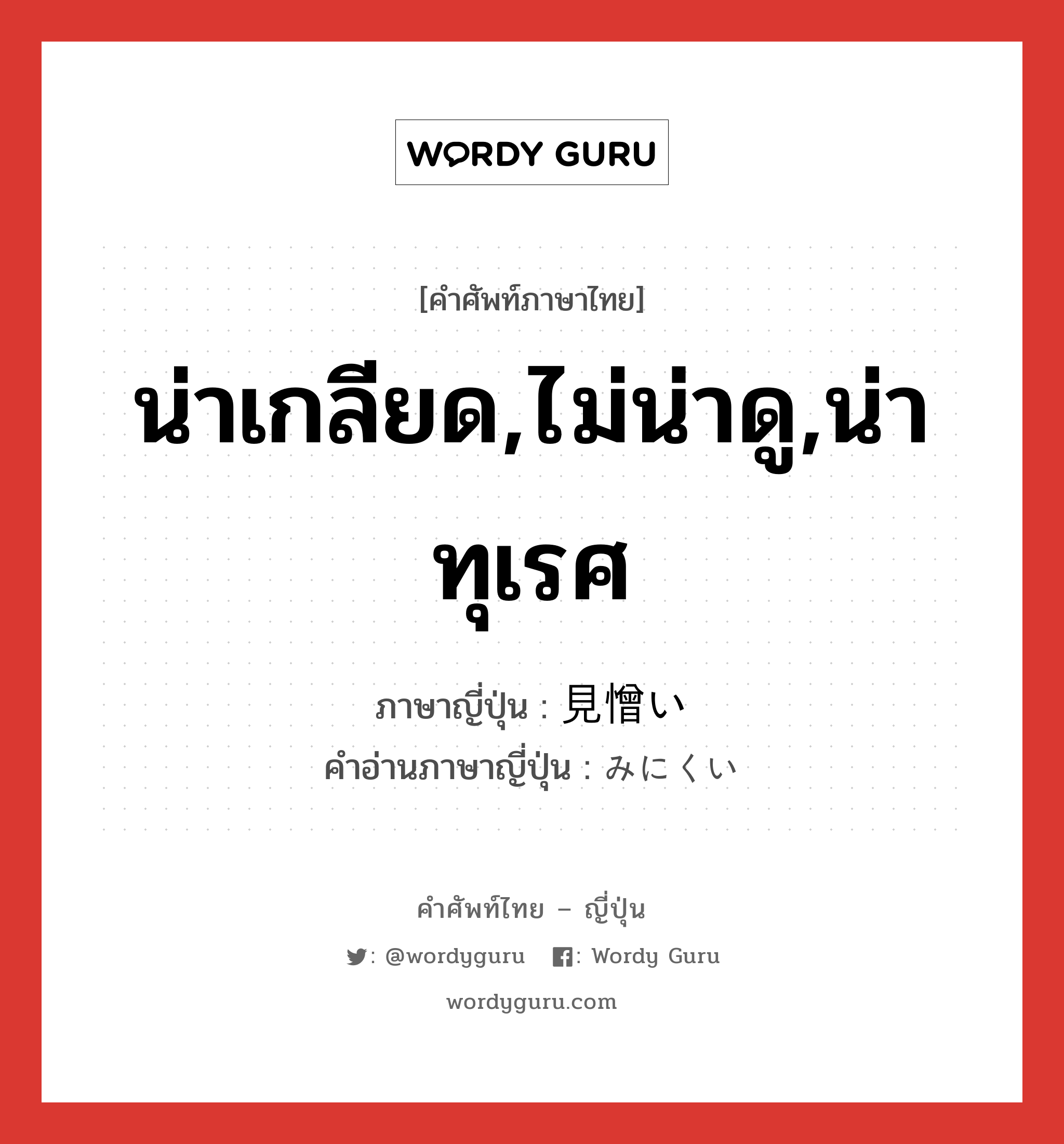 น่าเกลียด,ไม่น่าดู,น่าทุเรศ ภาษาญี่ปุ่นคืออะไร, คำศัพท์ภาษาไทย - ญี่ปุ่น น่าเกลียด,ไม่น่าดู,น่าทุเรศ ภาษาญี่ปุ่น 見憎い คำอ่านภาษาญี่ปุ่น みにくい หมวด adj-i หมวด adj-i