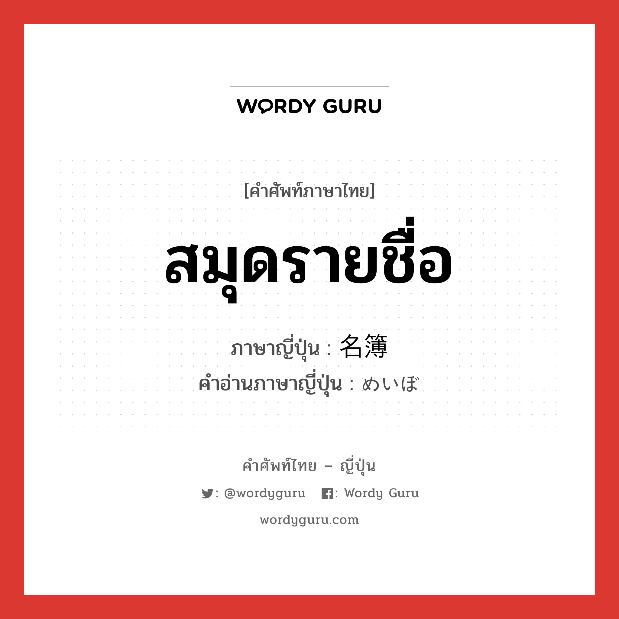 สมุดรายชื่อ ภาษาญี่ปุ่นคืออะไร, คำศัพท์ภาษาไทย - ญี่ปุ่น สมุดรายชื่อ ภาษาญี่ปุ่น 名簿 คำอ่านภาษาญี่ปุ่น めいぼ หมวด n หมวด n