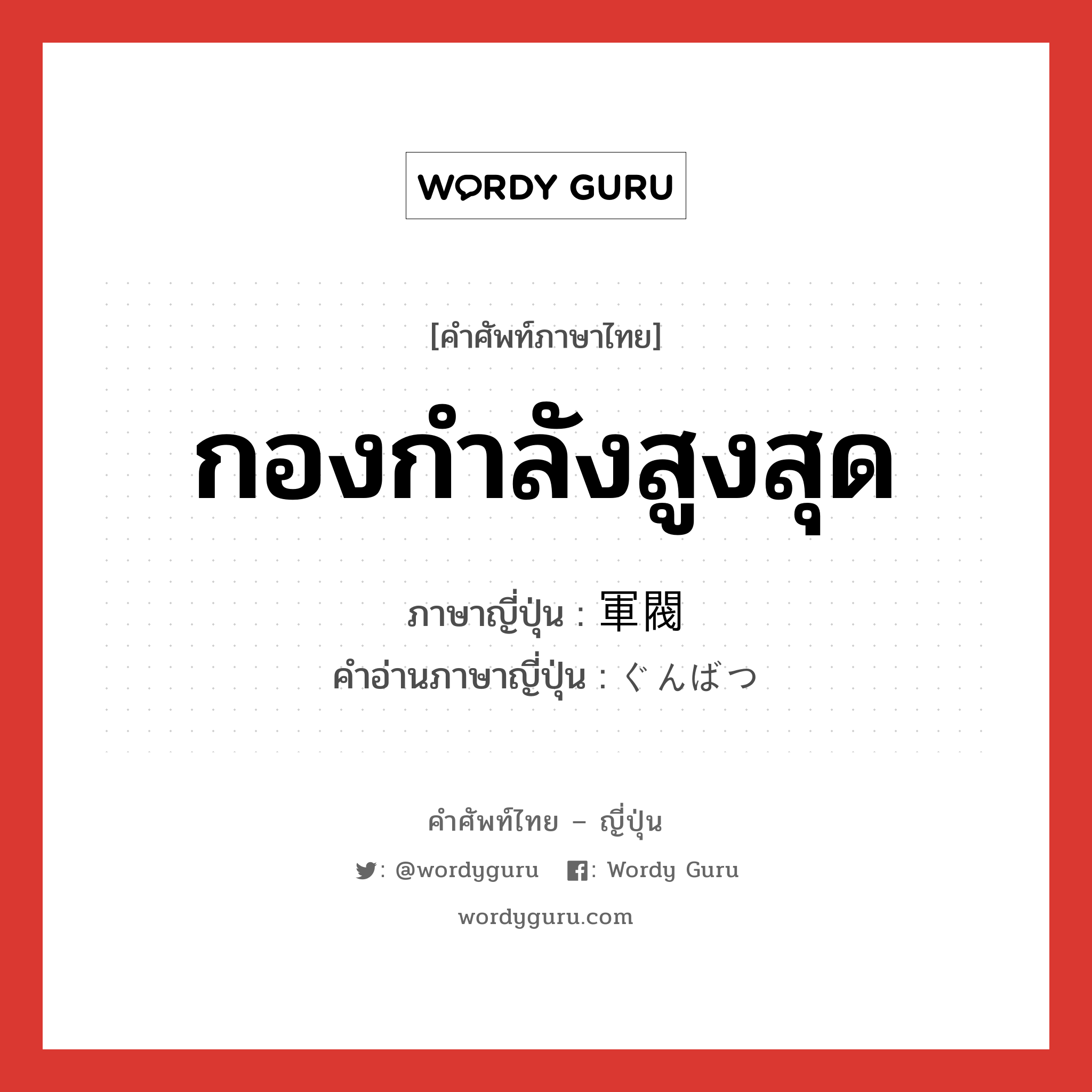 กองกำลังสูงสุด ภาษาญี่ปุ่นคืออะไร, คำศัพท์ภาษาไทย - ญี่ปุ่น กองกำลังสูงสุด ภาษาญี่ปุ่น 軍閥 คำอ่านภาษาญี่ปุ่น ぐんばつ หมวด n หมวด n