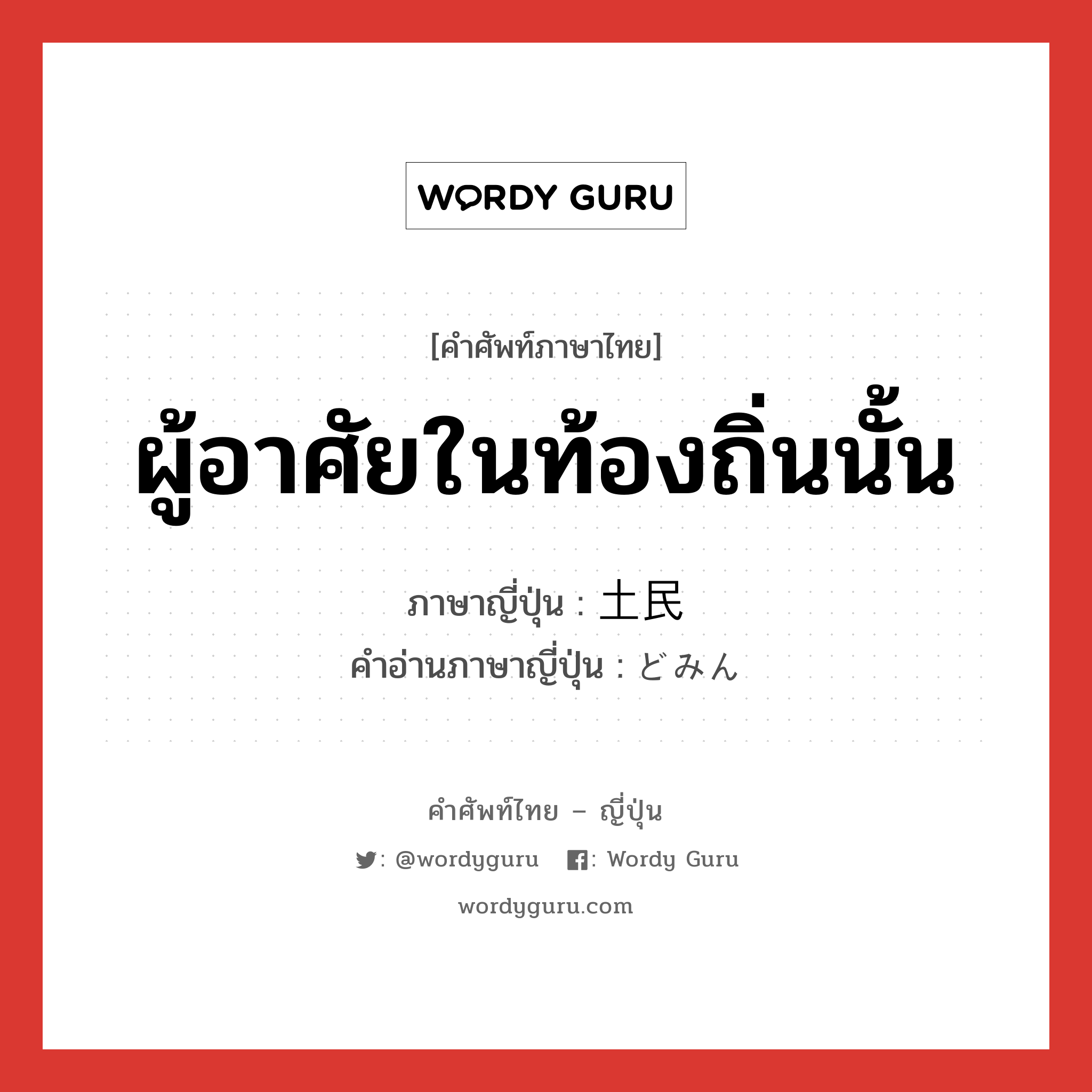 ผู้อาศัยในท้องถิ่นนั้น ภาษาญี่ปุ่นคืออะไร, คำศัพท์ภาษาไทย - ญี่ปุ่น ผู้อาศัยในท้องถิ่นนั้น ภาษาญี่ปุ่น 土民 คำอ่านภาษาญี่ปุ่น どみん หมวด n หมวด n