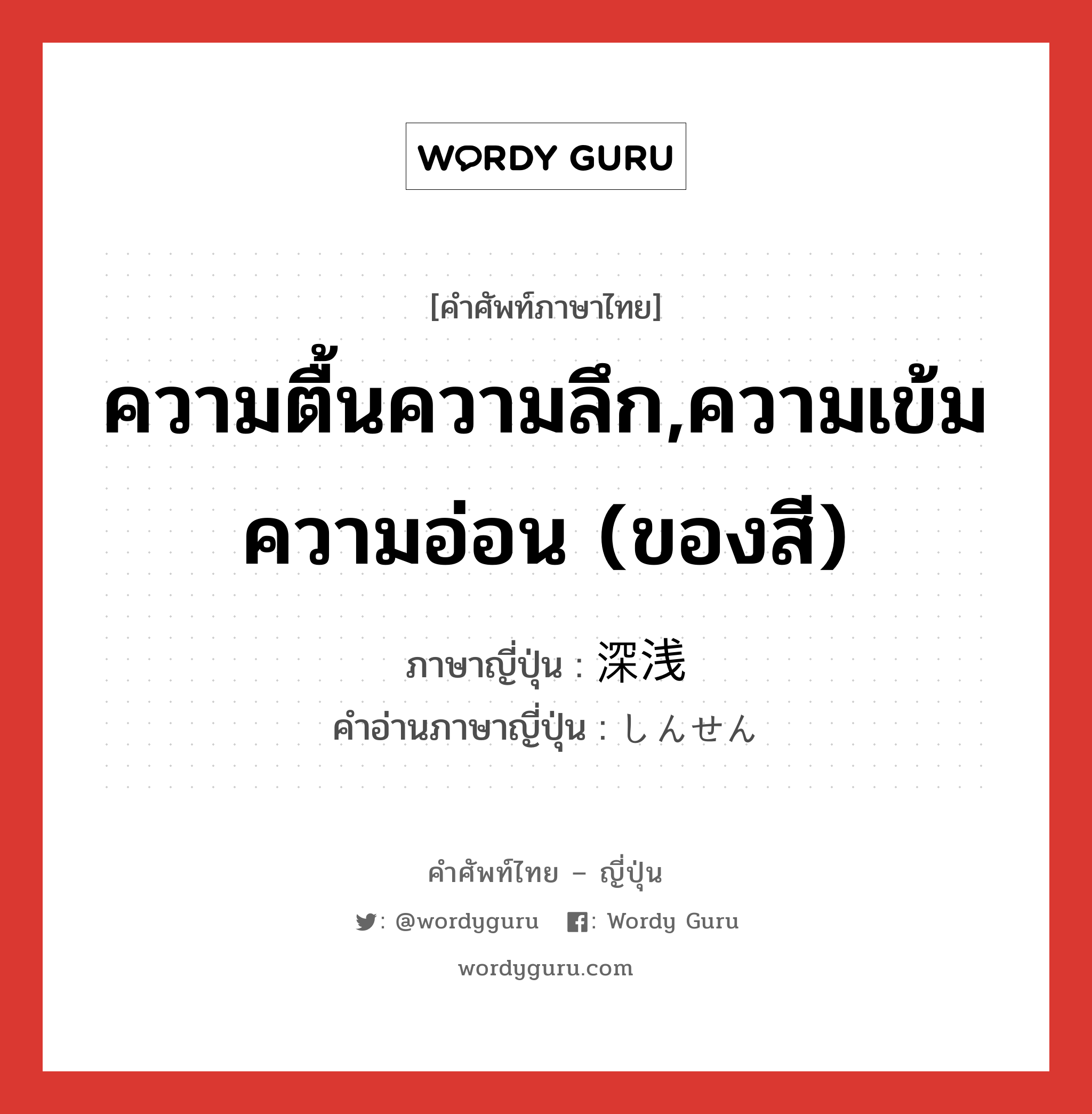 ความตื้นความลึก,ความเข้มความอ่อน (ของสี) ภาษาญี่ปุ่นคืออะไร, คำศัพท์ภาษาไทย - ญี่ปุ่น ความตื้นความลึก,ความเข้มความอ่อน (ของสี) ภาษาญี่ปุ่น 深浅 คำอ่านภาษาญี่ปุ่น しんせん หมวด n หมวด n