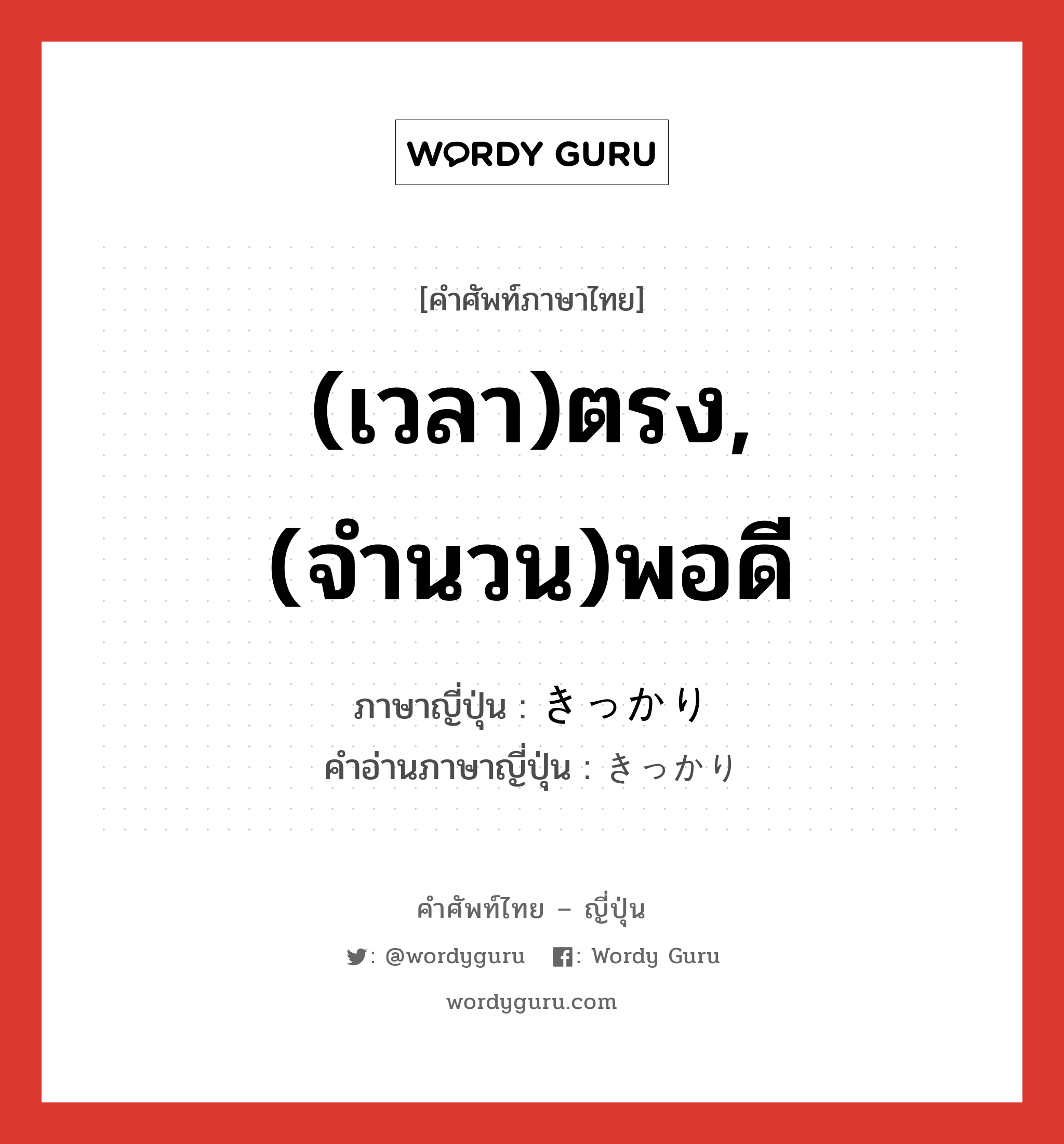 (เวลา)ตรง,(จำนวน)พอดี ภาษาญี่ปุ่นคืออะไร, คำศัพท์ภาษาไทย - ญี่ปุ่น (เวลา)ตรง,(จำนวน)พอดี ภาษาญี่ปุ่น きっかり คำอ่านภาษาญี่ปุ่น きっかり หมวด adv หมวด adv