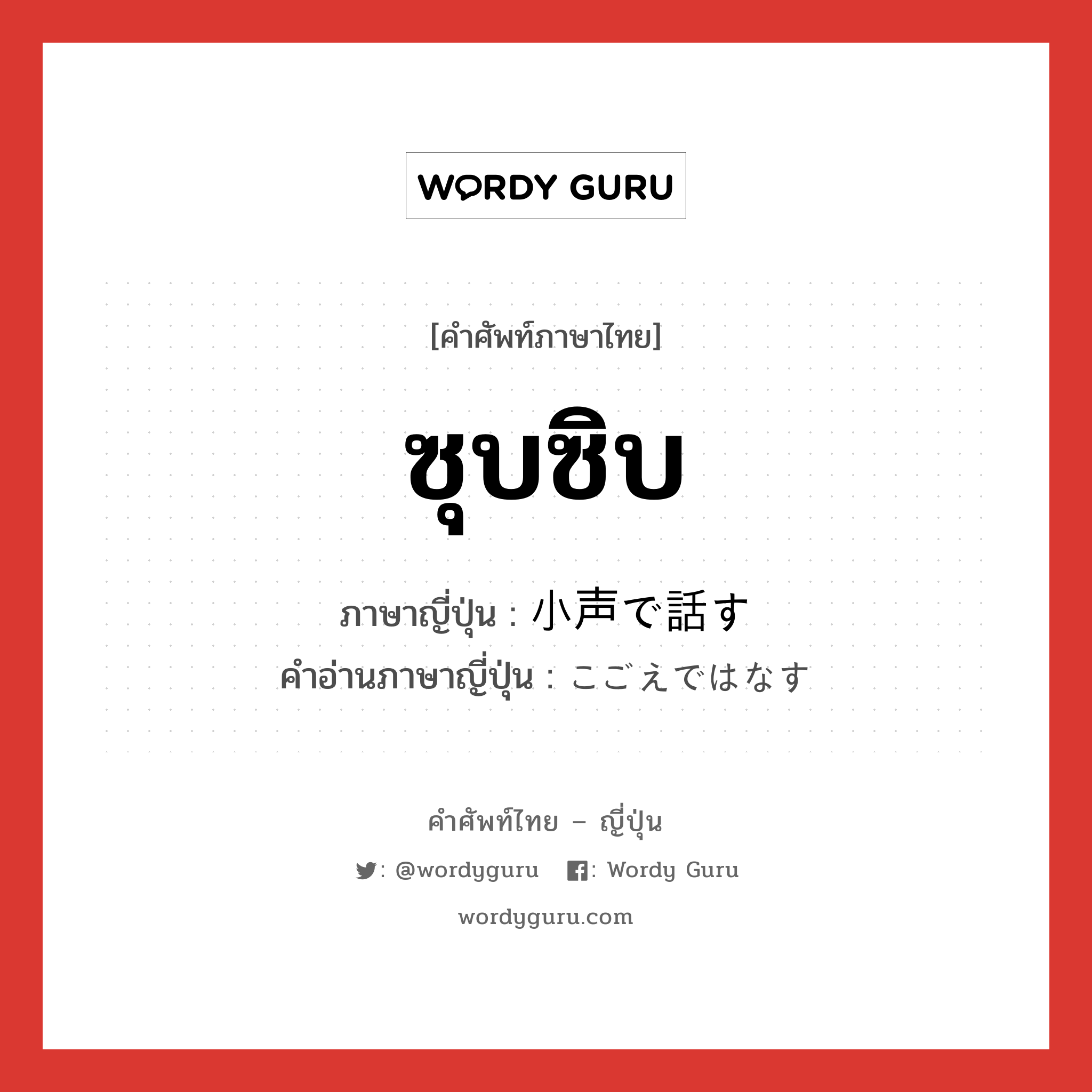 ซุบซิบ ภาษาญี่ปุ่นคืออะไร, คำศัพท์ภาษาไทย - ญี่ปุ่น ซุบซิบ ภาษาญี่ปุ่น 小声で話す คำอ่านภาษาญี่ปุ่น こごえではなす หมวด v หมวด v