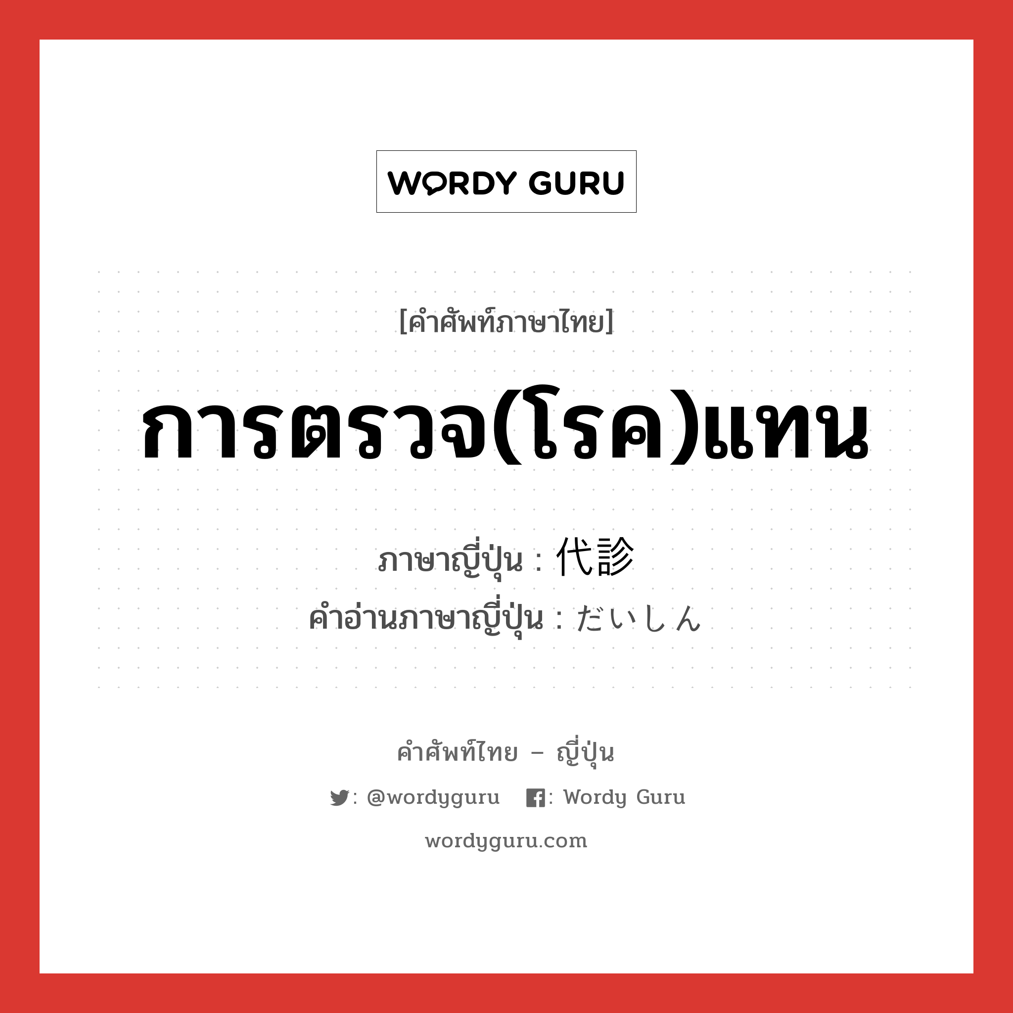 การตรวจ(โรค)แทน ภาษาญี่ปุ่นคืออะไร, คำศัพท์ภาษาไทย - ญี่ปุ่น การตรวจ(โรค)แทน ภาษาญี่ปุ่น 代診 คำอ่านภาษาญี่ปุ่น だいしん หมวด n หมวด n