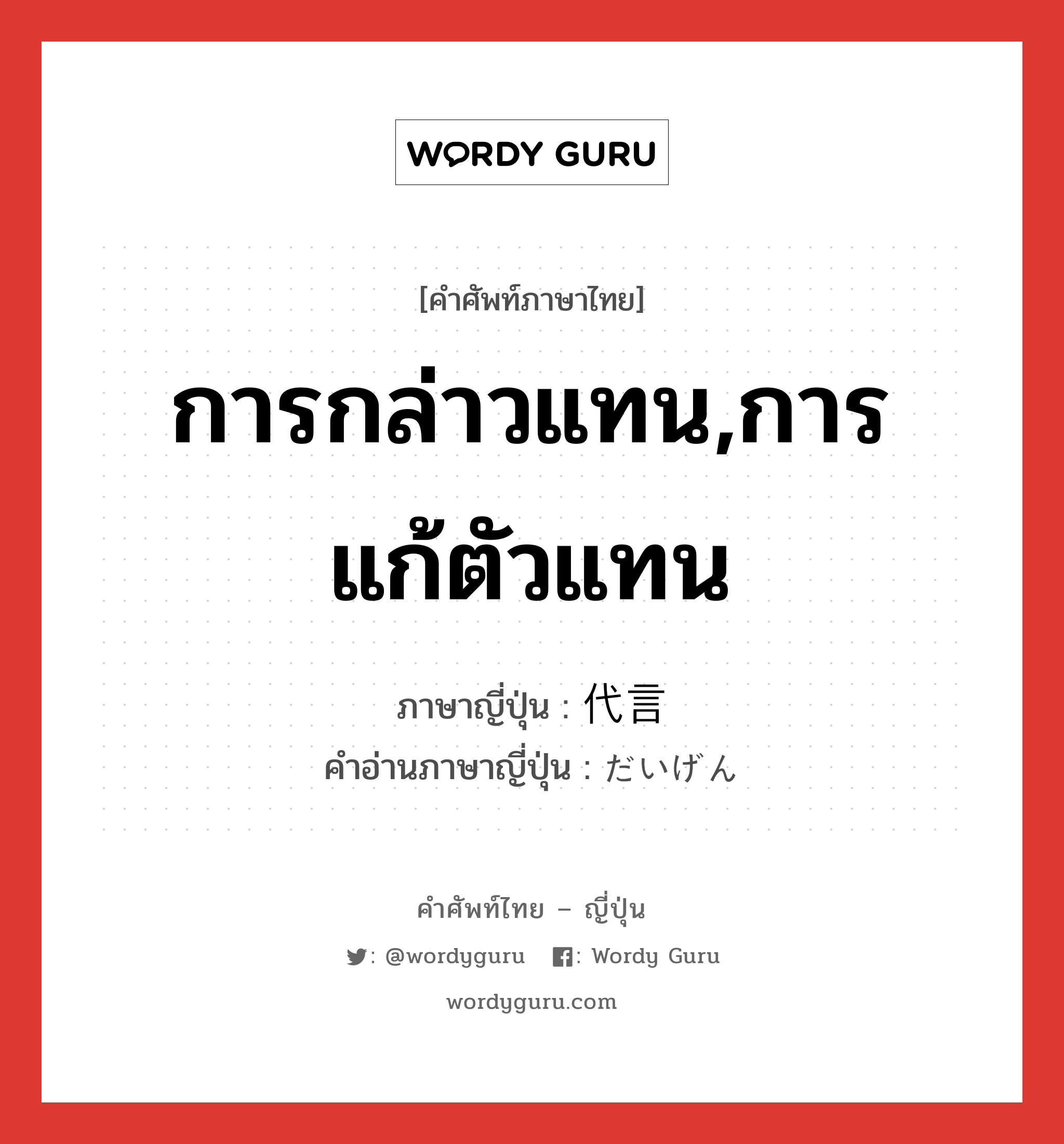 การกล่าวแทน,การแก้ตัวแทน ภาษาญี่ปุ่นคืออะไร, คำศัพท์ภาษาไทย - ญี่ปุ่น การกล่าวแทน,การแก้ตัวแทน ภาษาญี่ปุ่น 代言 คำอ่านภาษาญี่ปุ่น だいげん หมวด n หมวด n