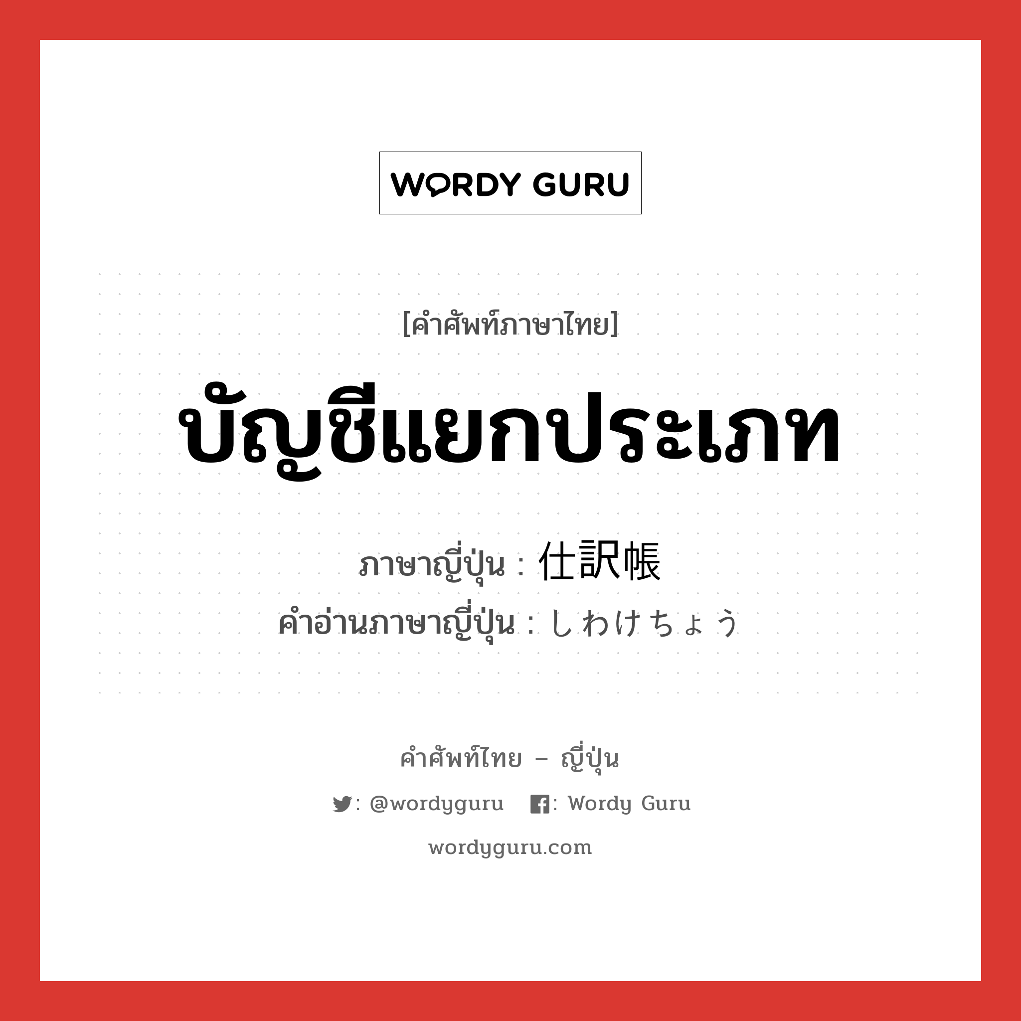 บัญชีแยกประเภท ภาษาญี่ปุ่นคืออะไร, คำศัพท์ภาษาไทย - ญี่ปุ่น บัญชีแยกประเภท ภาษาญี่ปุ่น 仕訳帳 คำอ่านภาษาญี่ปุ่น しわけちょう หมวด n หมวด n