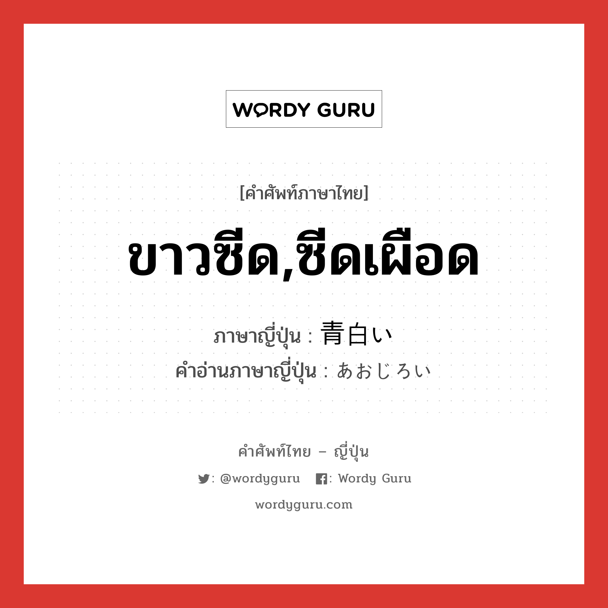 ขาวซีด,ซีดเผือด ภาษาญี่ปุ่นคืออะไร, คำศัพท์ภาษาไทย - ญี่ปุ่น ขาวซีด,ซีดเผือด ภาษาญี่ปุ่น 青白い คำอ่านภาษาญี่ปุ่น あおじろい หมวด adj-i หมวด adj-i