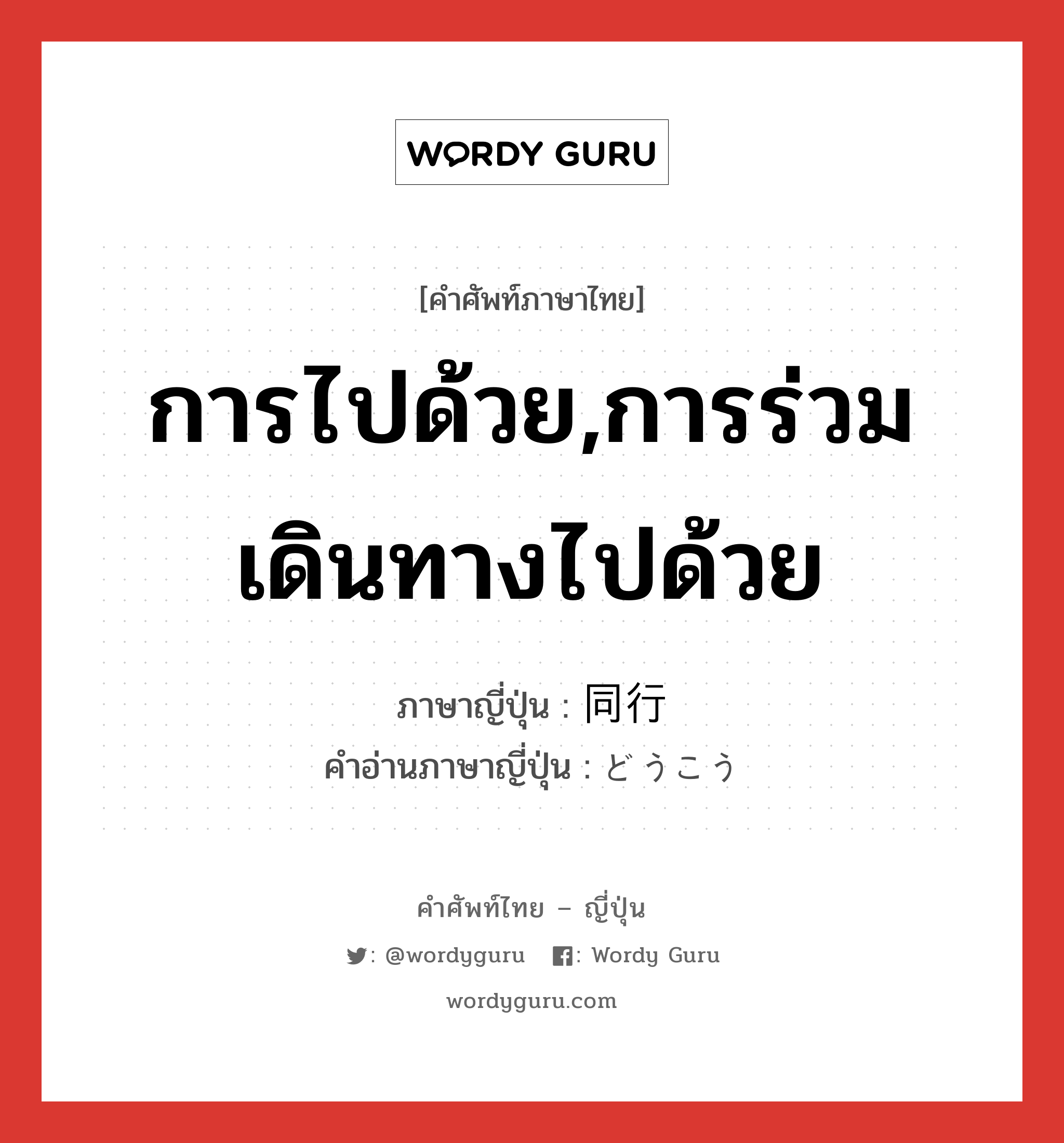 การไปด้วย,การร่วมเดินทางไปด้วย ภาษาญี่ปุ่นคืออะไร, คำศัพท์ภาษาไทย - ญี่ปุ่น การไปด้วย,การร่วมเดินทางไปด้วย ภาษาญี่ปุ่น 同行 คำอ่านภาษาญี่ปุ่น どうこう หมวด n หมวด n