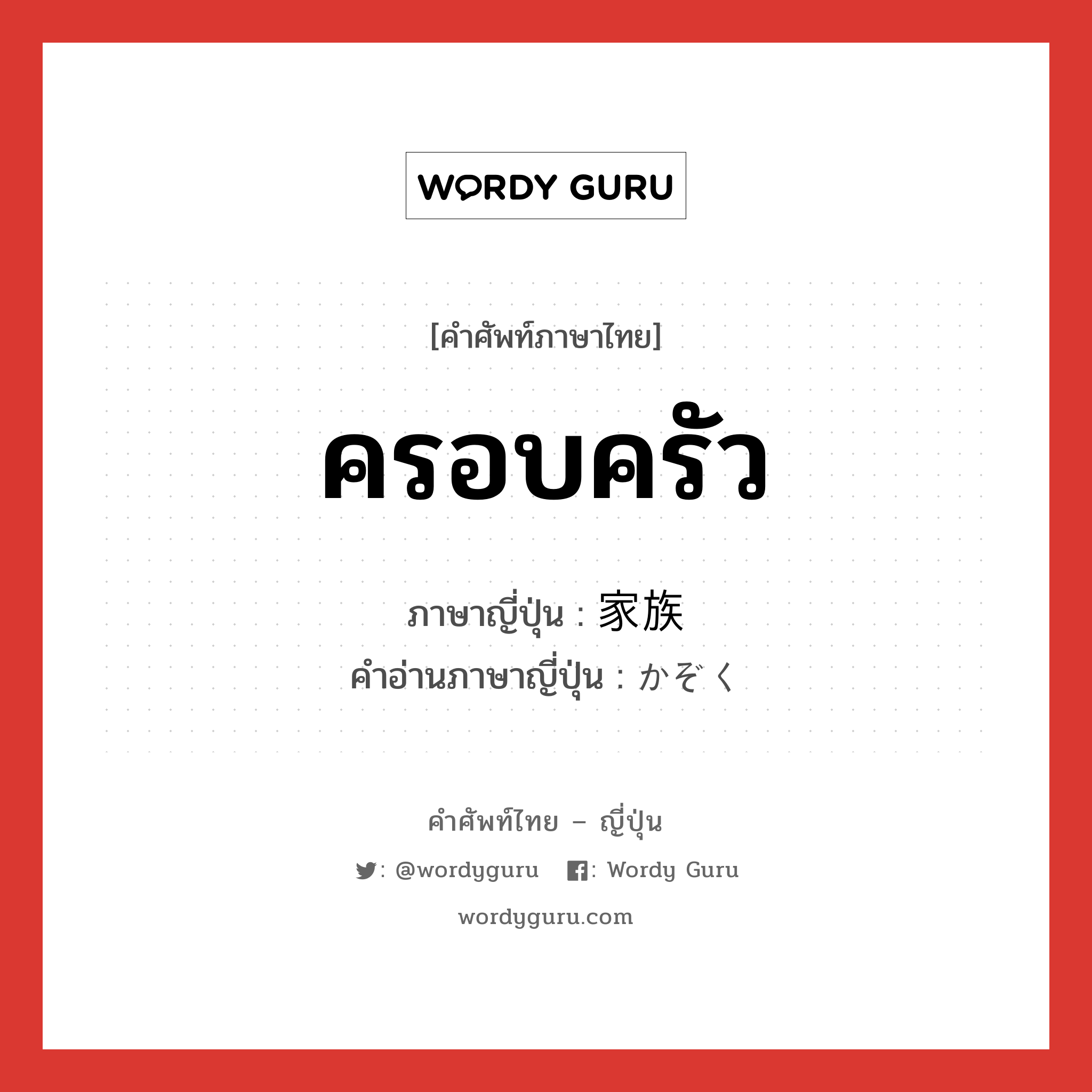 ครอบครัว ภาษาญี่ปุ่นคืออะไร, คำศัพท์ภาษาไทย - ญี่ปุ่น ครอบครัว ภาษาญี่ปุ่น 家族 คำอ่านภาษาญี่ปุ่น かぞく หมวด n หมวด n