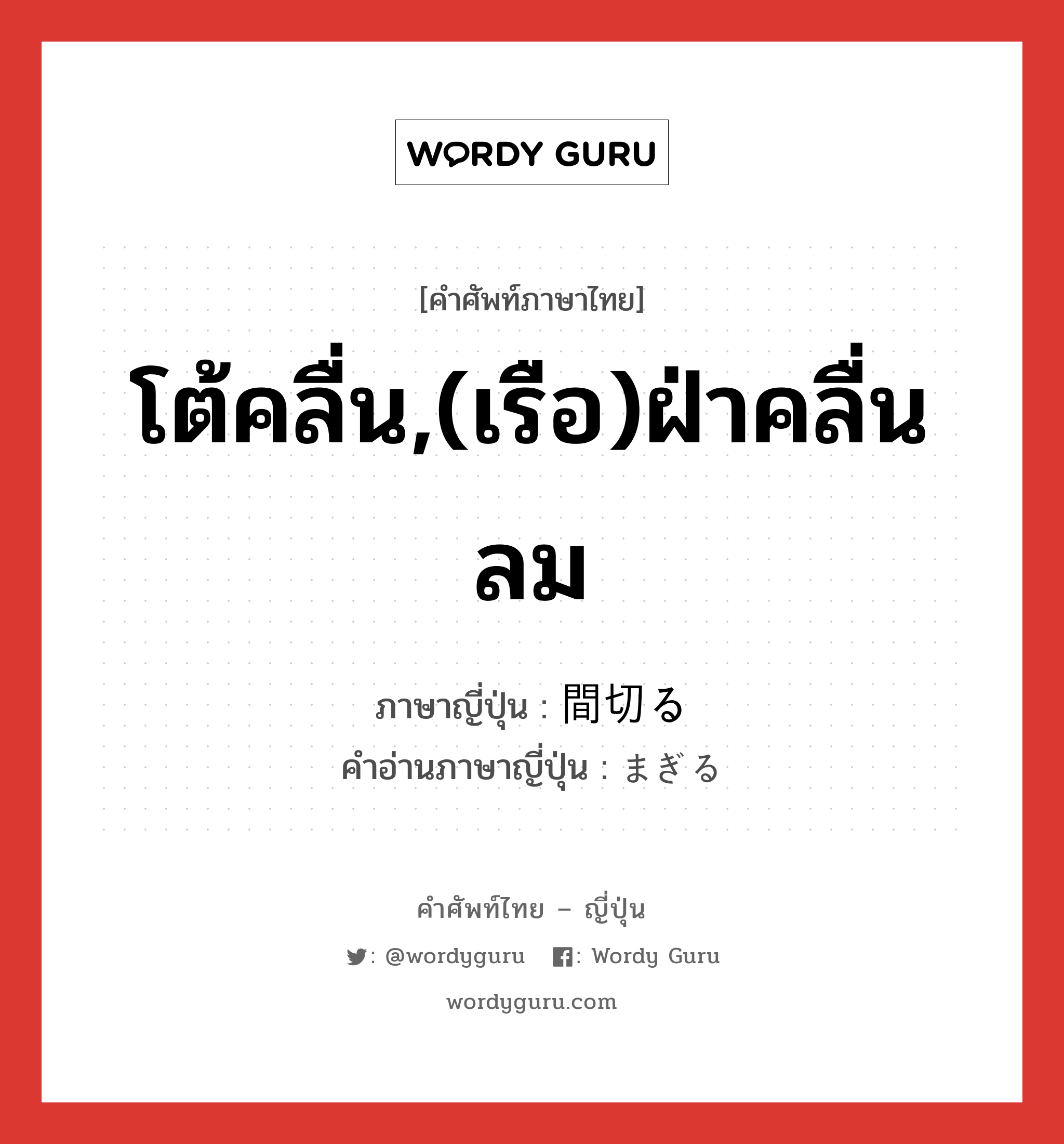 โต้คลื่น,(เรือ)ฝ่าคลื่นลม ภาษาญี่ปุ่นคืออะไร, คำศัพท์ภาษาไทย - ญี่ปุ่น โต้คลื่น,(เรือ)ฝ่าคลื่นลม ภาษาญี่ปุ่น 間切る คำอ่านภาษาญี่ปุ่น まぎる หมวด v5r หมวด v5r