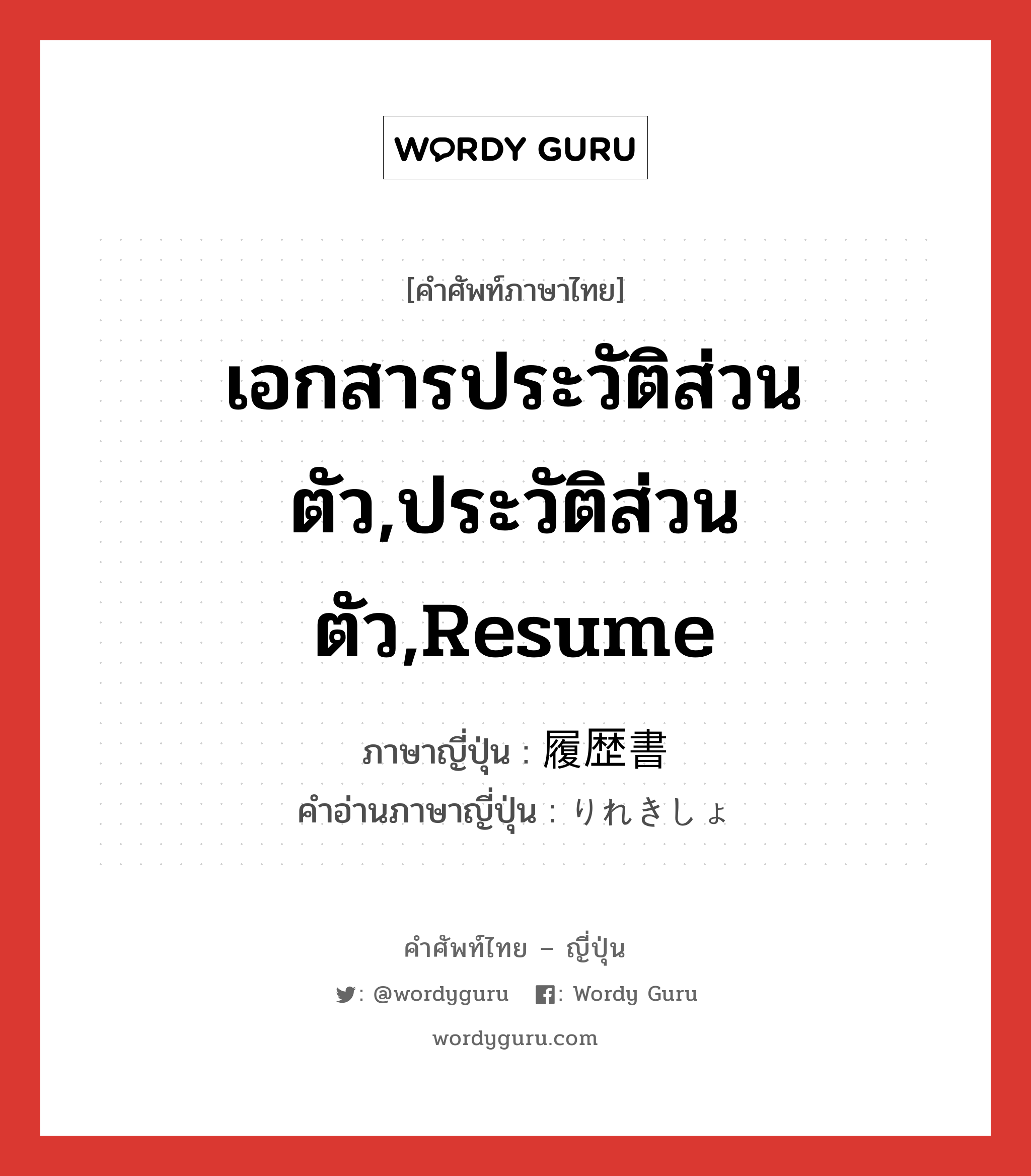 เอกสารประวัติส่วนตัว,ประวัติส่วนตัว,resume ภาษาญี่ปุ่นคืออะไร, คำศัพท์ภาษาไทย - ญี่ปุ่น เอกสารประวัติส่วนตัว,ประวัติส่วนตัว,resume ภาษาญี่ปุ่น 履歴書 คำอ่านภาษาญี่ปุ่น りれきしょ หมวด n หมวด n