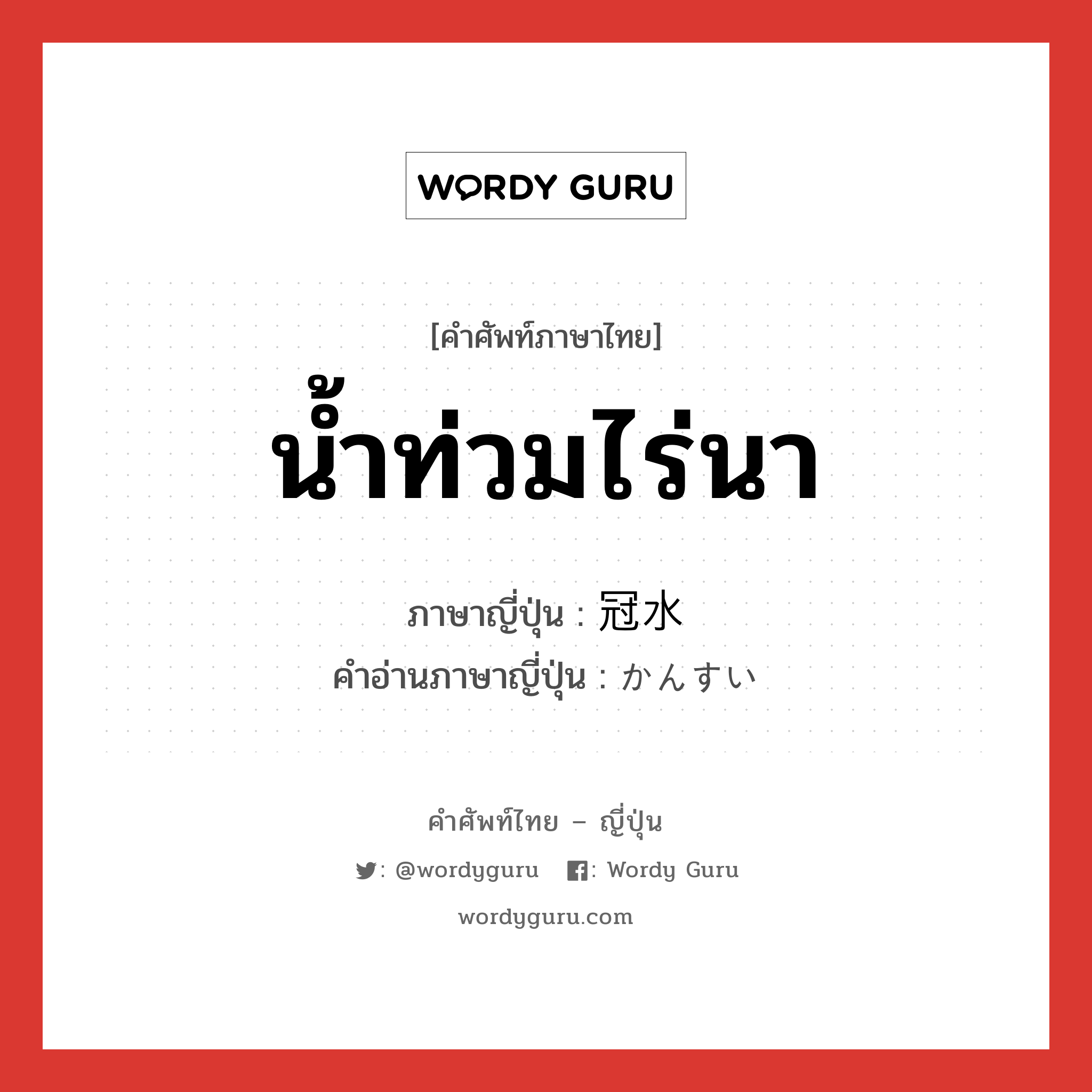 น้ำท่วมไร่นา ภาษาญี่ปุ่นคืออะไร, คำศัพท์ภาษาไทย - ญี่ปุ่น น้ำท่วมไร่นา ภาษาญี่ปุ่น 冠水 คำอ่านภาษาญี่ปุ่น かんすい หมวด n หมวด n