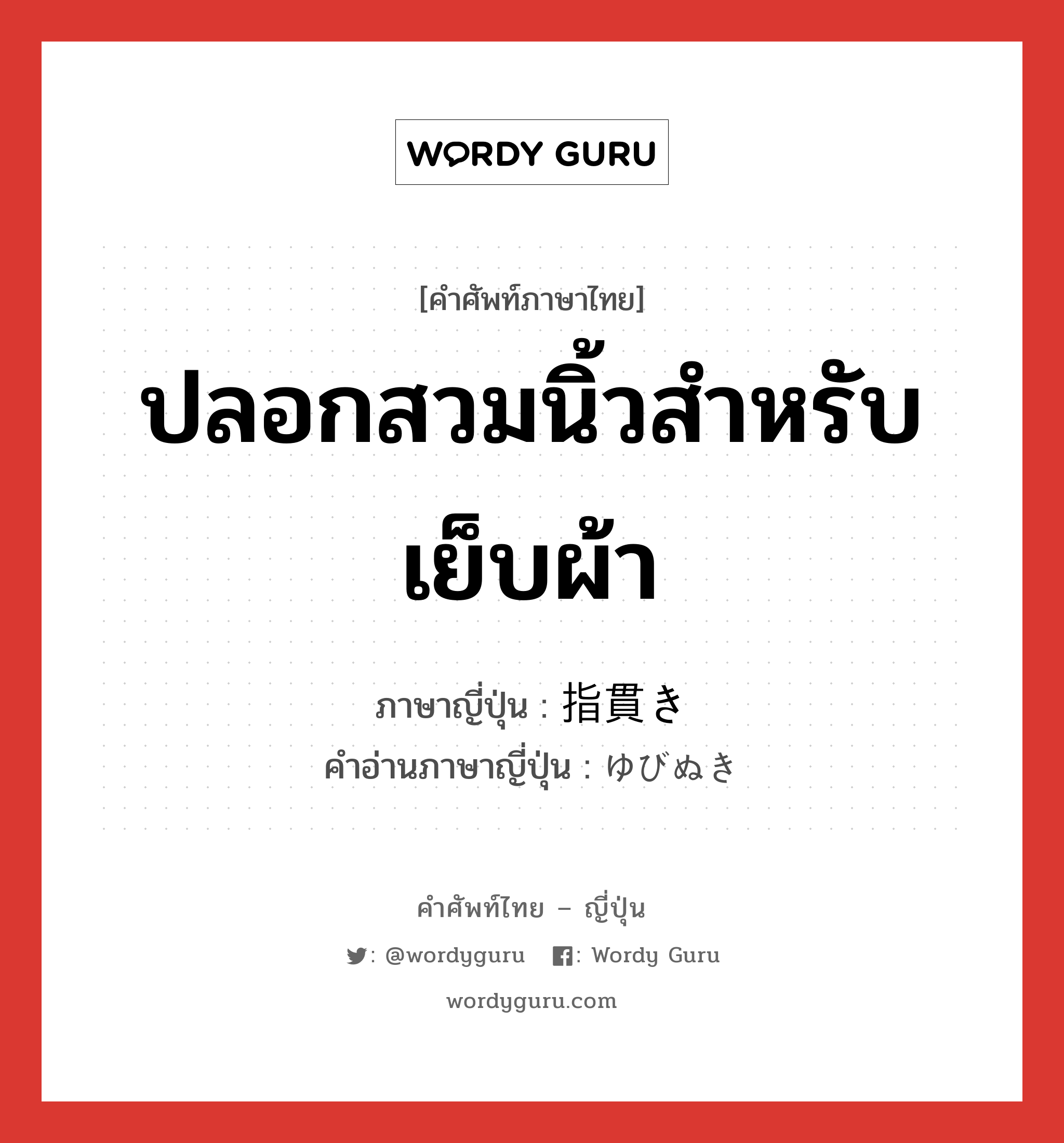 ปลอกสวมนิ้วสำหรับเย็บผ้า ภาษาญี่ปุ่นคืออะไร, คำศัพท์ภาษาไทย - ญี่ปุ่น ปลอกสวมนิ้วสำหรับเย็บผ้า ภาษาญี่ปุ่น 指貫き คำอ่านภาษาญี่ปุ่น ゆびぬき หมวด n หมวด n