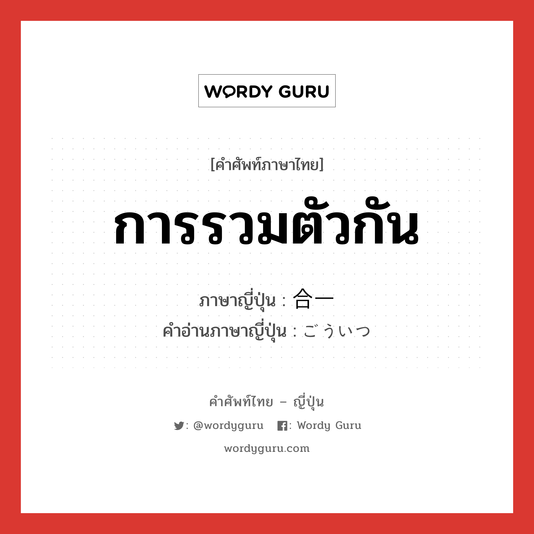 การรวมตัวกัน ภาษาญี่ปุ่นคืออะไร, คำศัพท์ภาษาไทย - ญี่ปุ่น การรวมตัวกัน ภาษาญี่ปุ่น 合一 คำอ่านภาษาญี่ปุ่น ごういつ หมวด n หมวด n