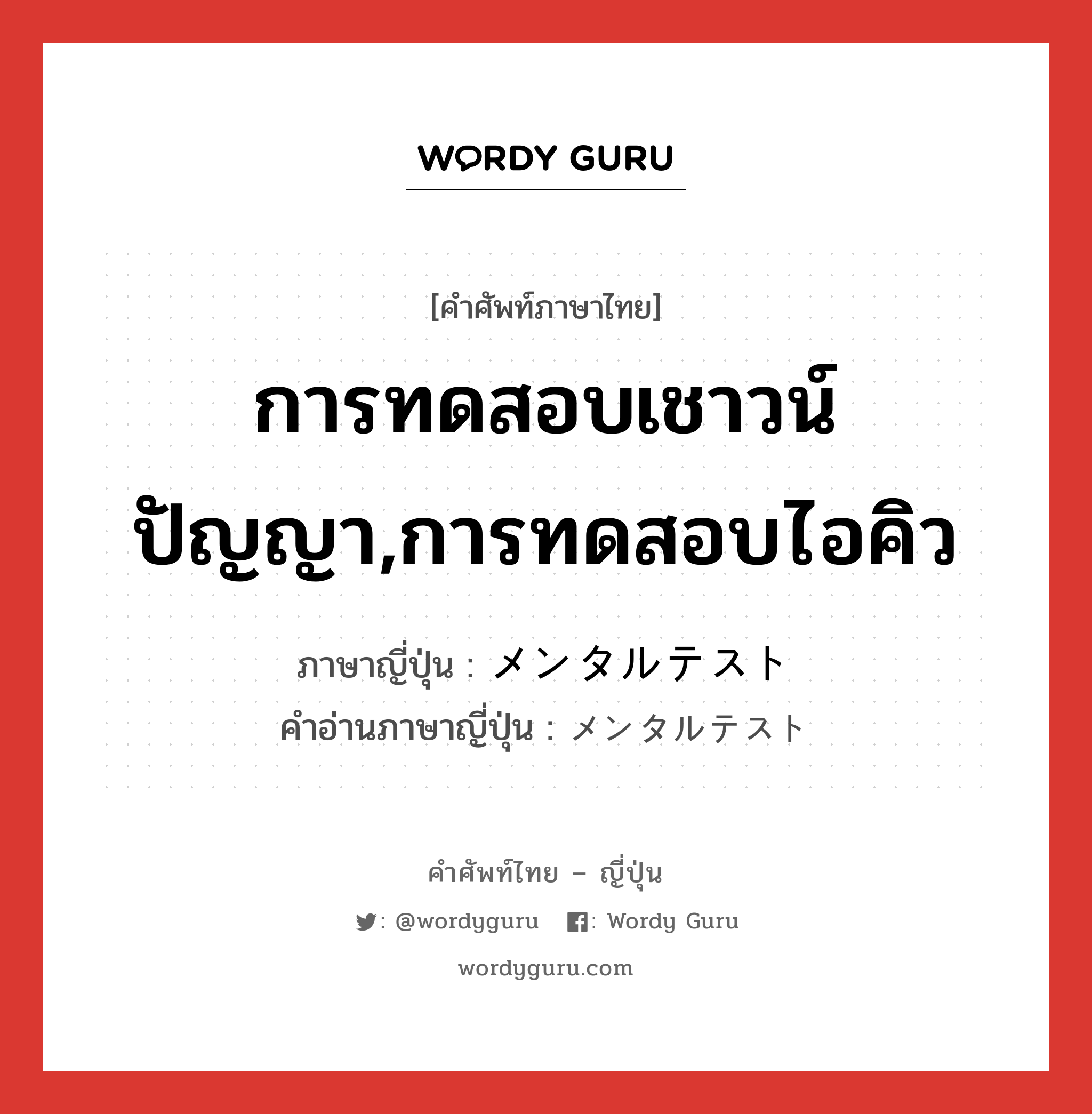 การทดสอบเชาวน์ปัญญา,การทดสอบไอคิว ภาษาญี่ปุ่นคืออะไร, คำศัพท์ภาษาไทย - ญี่ปุ่น การทดสอบเชาวน์ปัญญา,การทดสอบไอคิว ภาษาญี่ปุ่น メンタルテスト คำอ่านภาษาญี่ปุ่น メンタルテスト หมวด n หมวด n