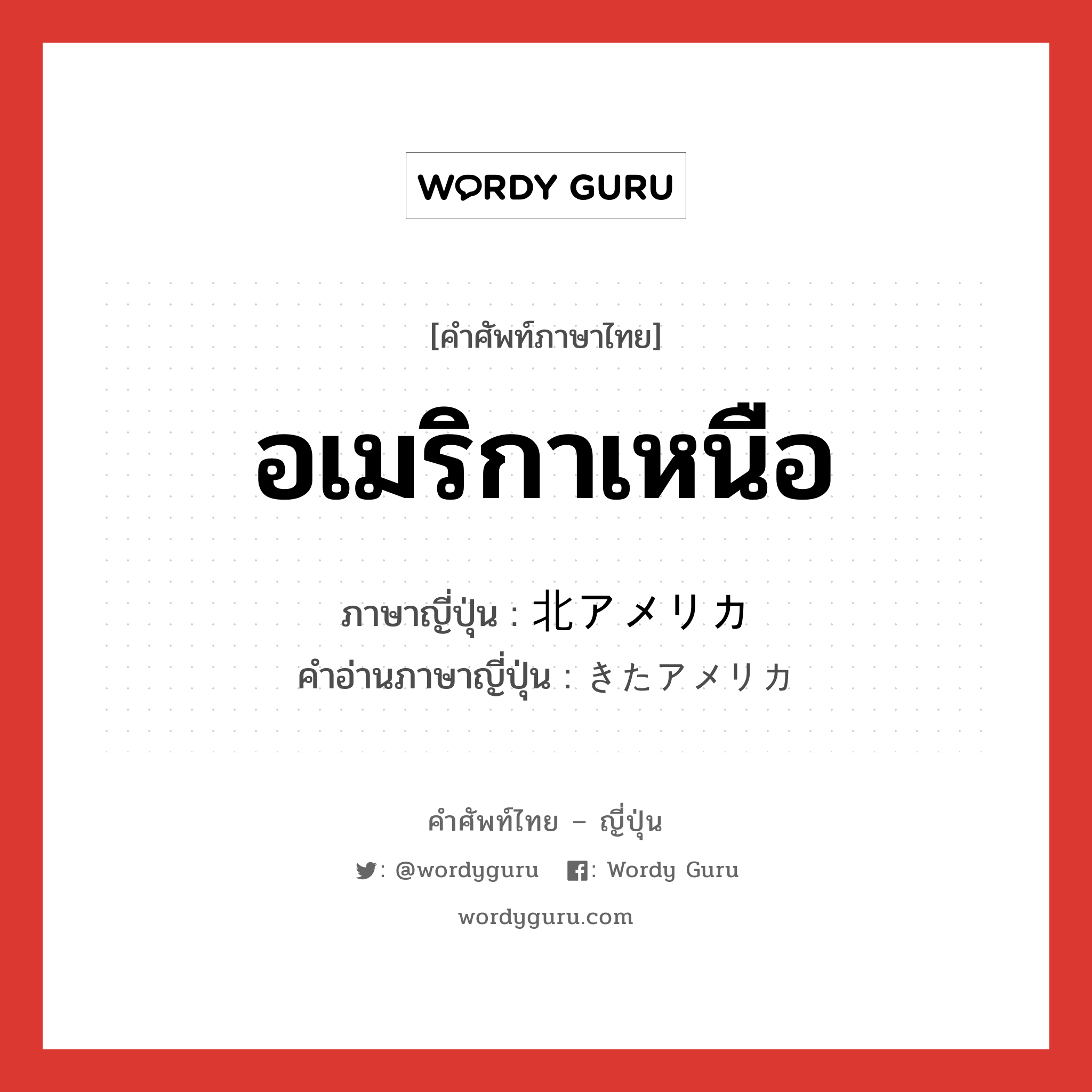 อเมริกาเหนือ ภาษาญี่ปุ่นคืออะไร, คำศัพท์ภาษาไทย - ญี่ปุ่น อเมริกาเหนือ ภาษาญี่ปุ่น 北アメリカ คำอ่านภาษาญี่ปุ่น きたアメリカ หมวด n หมวด n