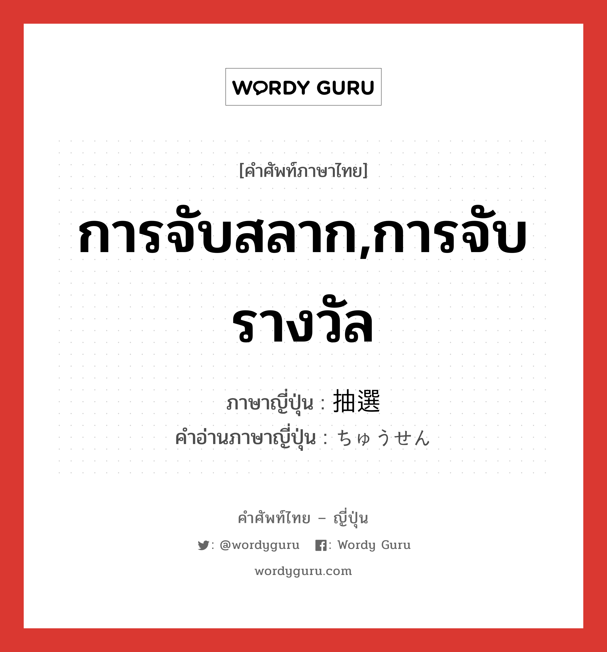 การจับสลาก,การจับรางวัล ภาษาญี่ปุ่นคืออะไร, คำศัพท์ภาษาไทย - ญี่ปุ่น การจับสลาก,การจับรางวัล ภาษาญี่ปุ่น 抽選 คำอ่านภาษาญี่ปุ่น ちゅうせん หมวด n หมวด n