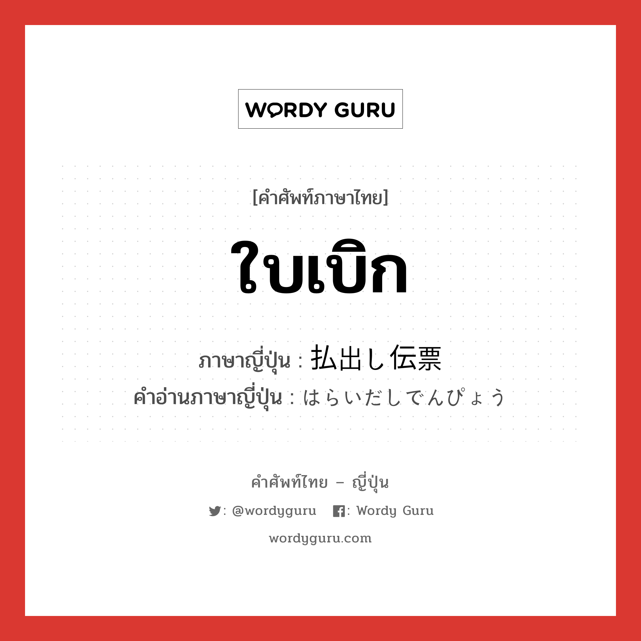 ใบเบิก ภาษาญี่ปุ่นคืออะไร, คำศัพท์ภาษาไทย - ญี่ปุ่น ใบเบิก ภาษาญี่ปุ่น 払出し伝票 คำอ่านภาษาญี่ปุ่น はらいだしでんぴょう หมวด n หมวด n