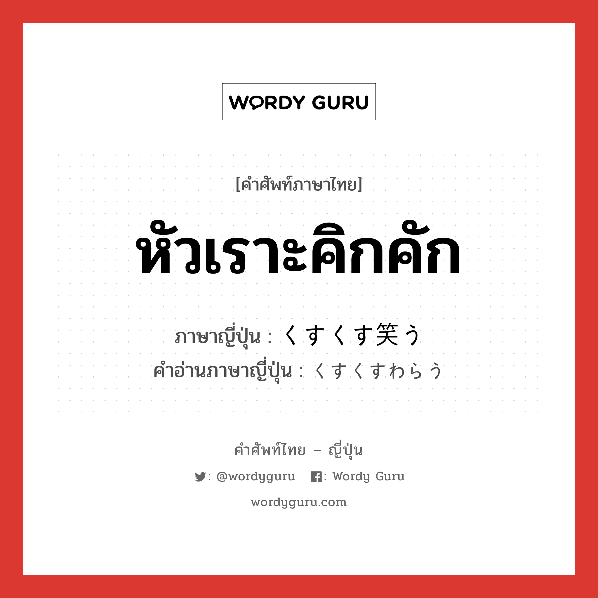 หัวเราะคิกคัก ภาษาญี่ปุ่นคืออะไร, คำศัพท์ภาษาไทย - ญี่ปุ่น หัวเราะคิกคัก ภาษาญี่ปุ่น くすくす笑う คำอ่านภาษาญี่ปุ่น くすくすわらう หมวด v5u หมวด v5u