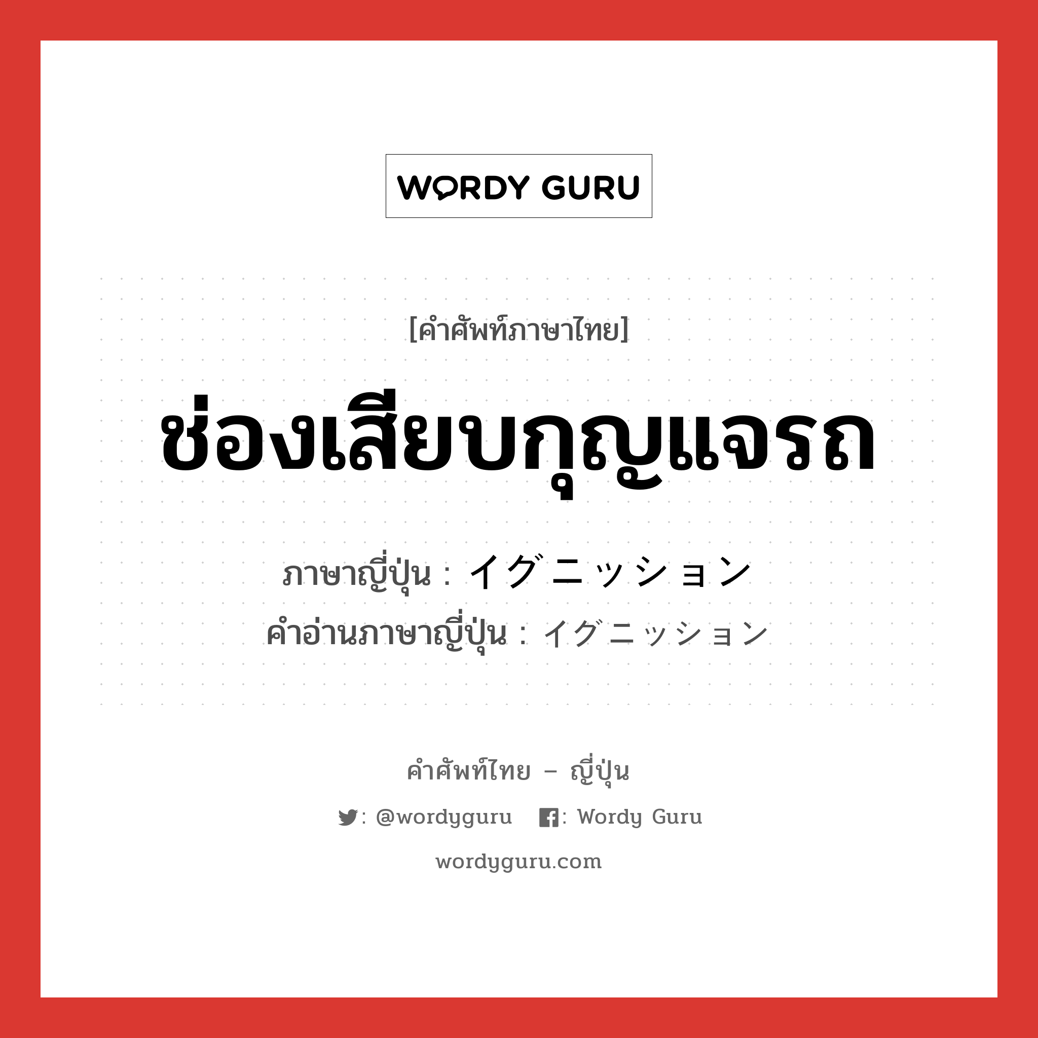 ช่องเสียบกุญแจรถ ภาษาญี่ปุ่นคืออะไร, คำศัพท์ภาษาไทย - ญี่ปุ่น ช่องเสียบกุญแจรถ ภาษาญี่ปุ่น イグニッション คำอ่านภาษาญี่ปุ่น イグニッション หมวด n หมวด n