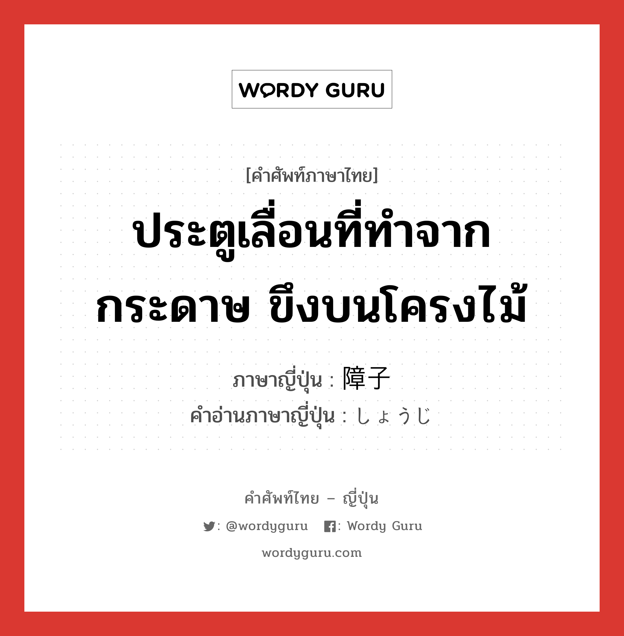 ประตูเลื่อนที่ทำจากกระดาษ ขึงบนโครงไม้ ภาษาญี่ปุ่นคืออะไร, คำศัพท์ภาษาไทย - ญี่ปุ่น ประตูเลื่อนที่ทำจากกระดาษ ขึงบนโครงไม้ ภาษาญี่ปุ่น 障子 คำอ่านภาษาญี่ปุ่น しょうじ หมวด n หมวด n