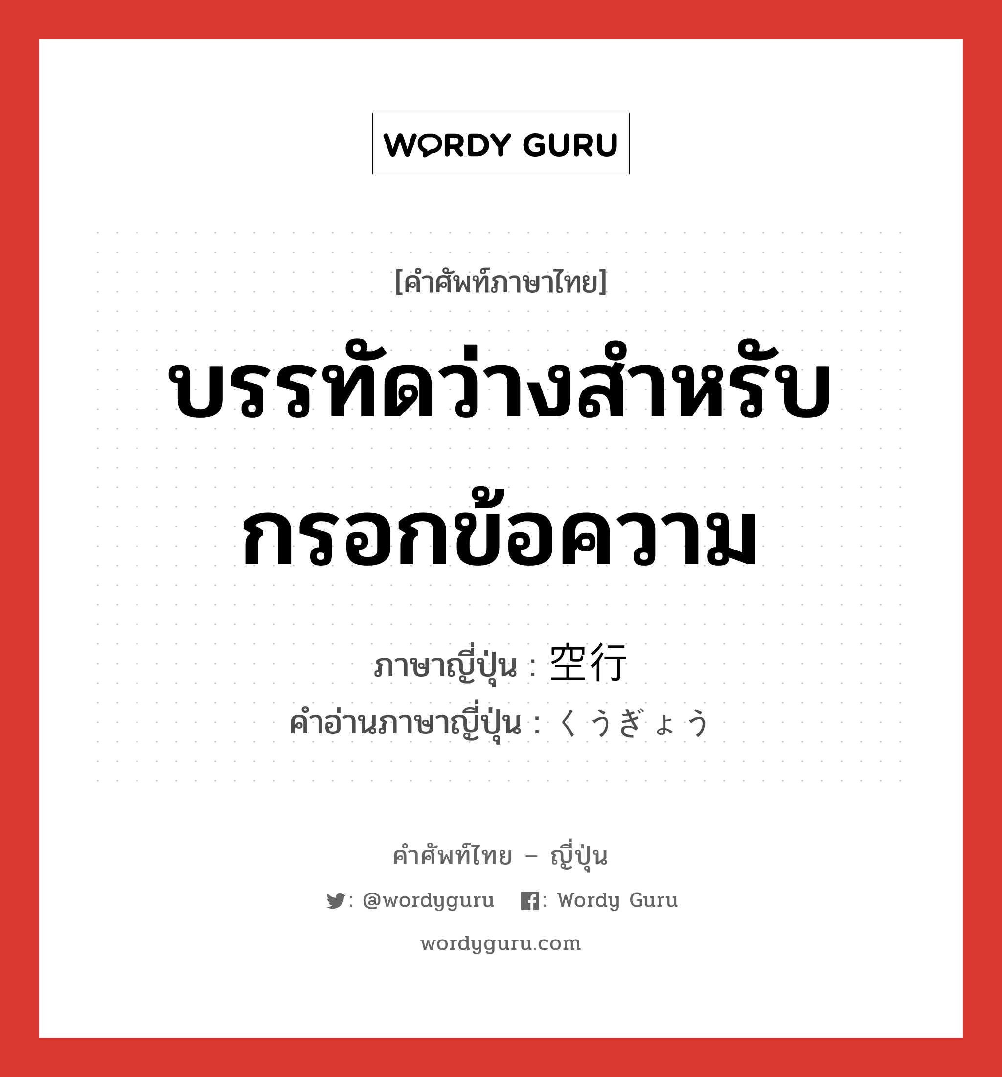 บรรทัดว่างสำหรับกรอกข้อความ ภาษาญี่ปุ่นคืออะไร, คำศัพท์ภาษาไทย - ญี่ปุ่น บรรทัดว่างสำหรับกรอกข้อความ ภาษาญี่ปุ่น 空行 คำอ่านภาษาญี่ปุ่น くうぎょう หมวด n หมวด n