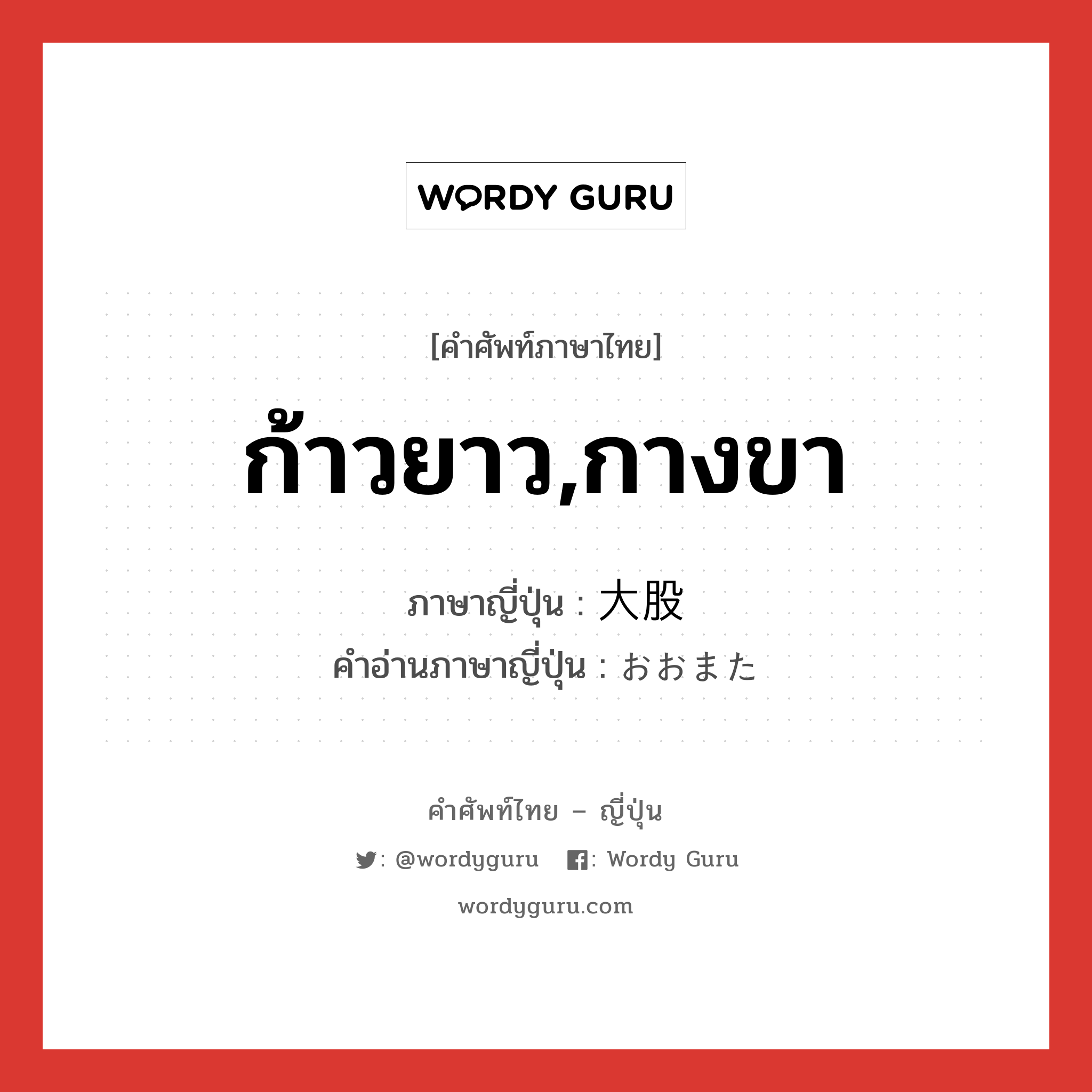 ก้าวยาว,กางขา ภาษาญี่ปุ่นคืออะไร, คำศัพท์ภาษาไทย - ญี่ปุ่น ก้าวยาว,กางขา ภาษาญี่ปุ่น 大股 คำอ่านภาษาญี่ปุ่น おおまた หมวด n หมวด n