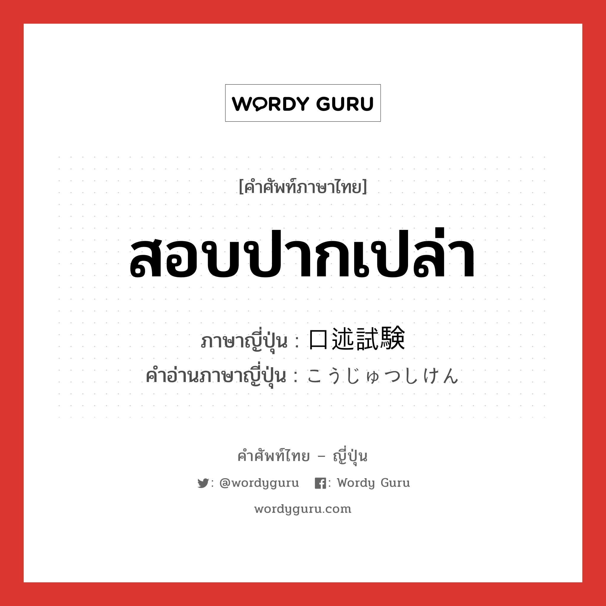 สอบปากเปล่า ภาษาญี่ปุ่นคืออะไร, คำศัพท์ภาษาไทย - ญี่ปุ่น สอบปากเปล่า ภาษาญี่ปุ่น 口述試験 คำอ่านภาษาญี่ปุ่น こうじゅつしけん หมวด n หมวด n