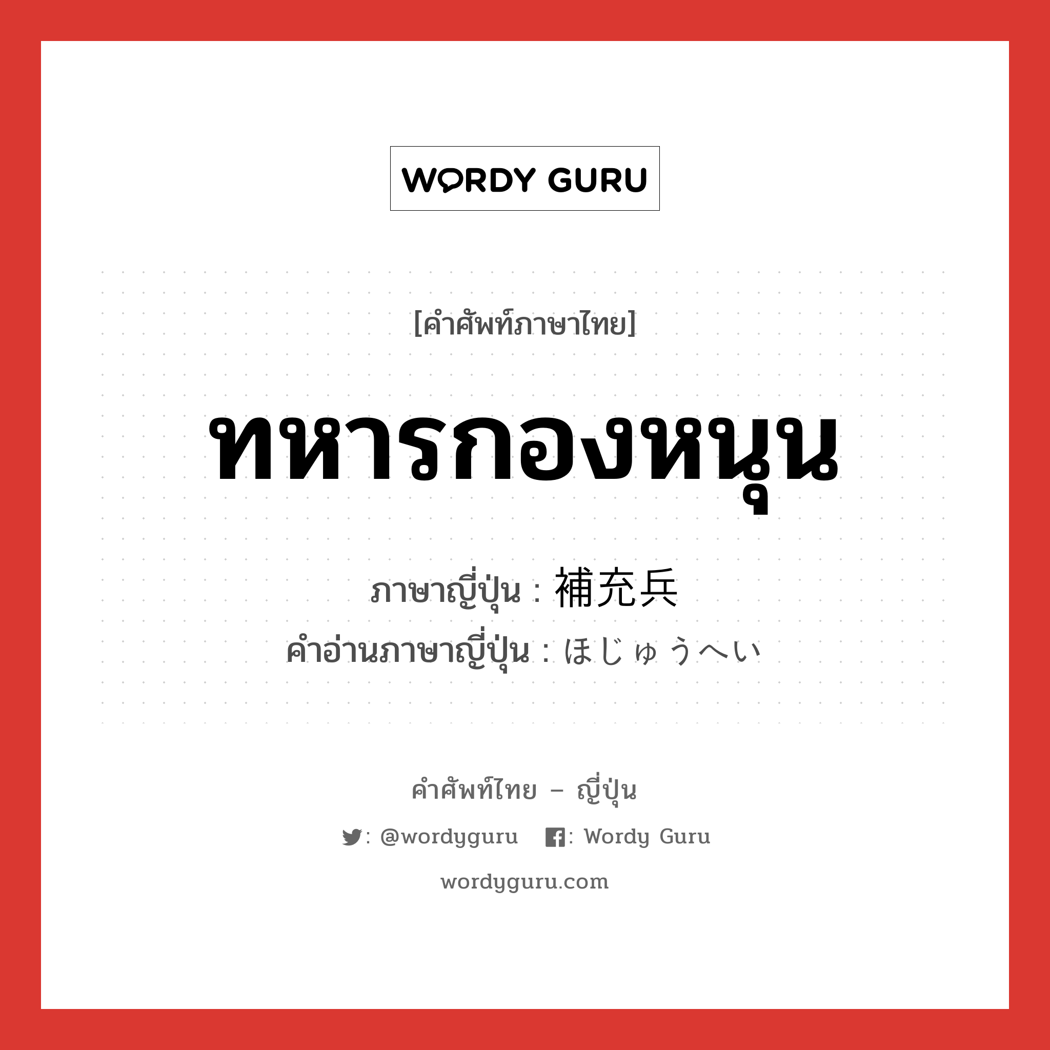 ทหารกองหนุน ภาษาญี่ปุ่นคืออะไร, คำศัพท์ภาษาไทย - ญี่ปุ่น ทหารกองหนุน ภาษาญี่ปุ่น 補充兵 คำอ่านภาษาญี่ปุ่น ほじゅうへい หมวด n หมวด n