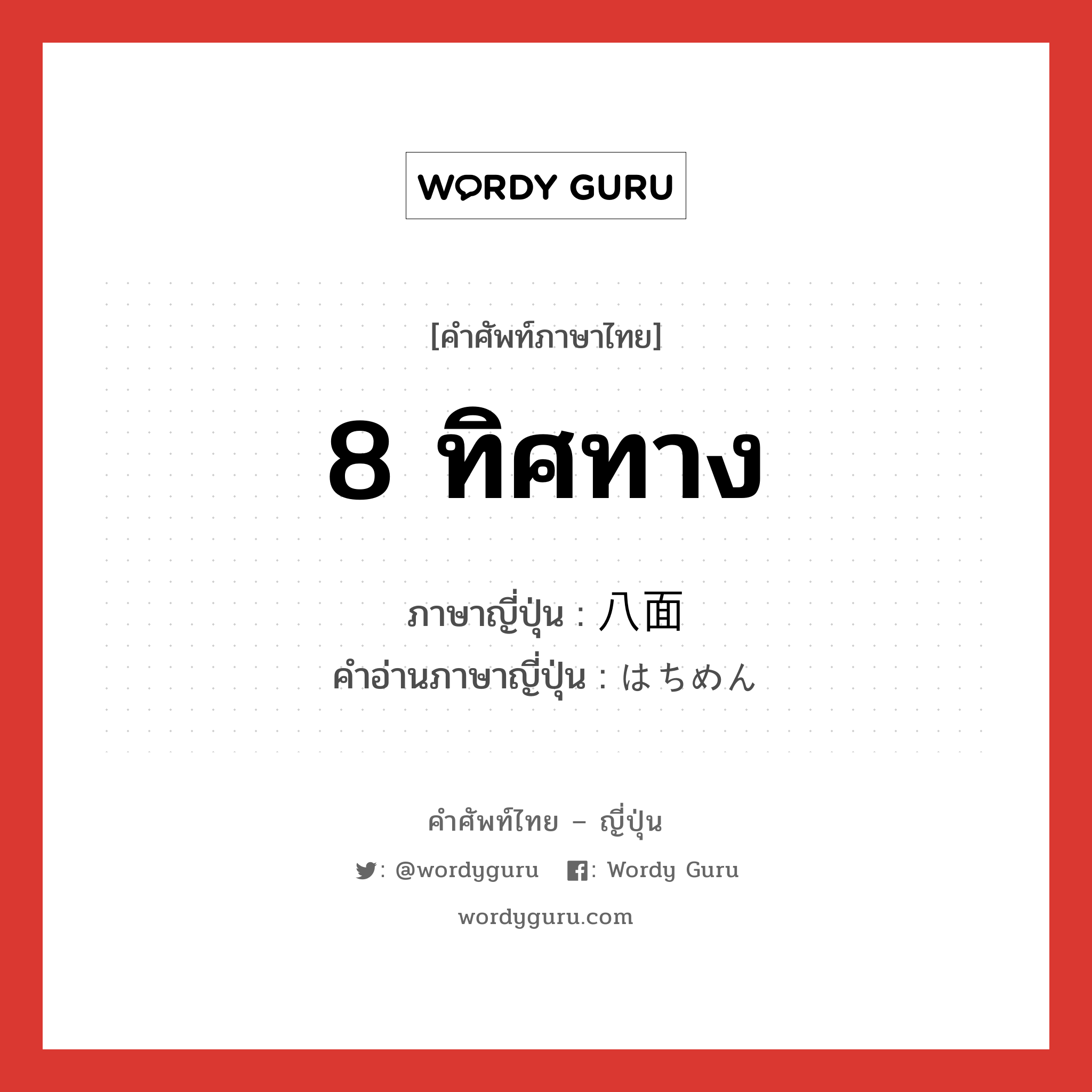 8 ทิศทาง ภาษาญี่ปุ่นคืออะไร, คำศัพท์ภาษาไทย - ญี่ปุ่น 8 ทิศทาง ภาษาญี่ปุ่น 八面 คำอ่านภาษาญี่ปุ่น はちめん หมวด n หมวด n