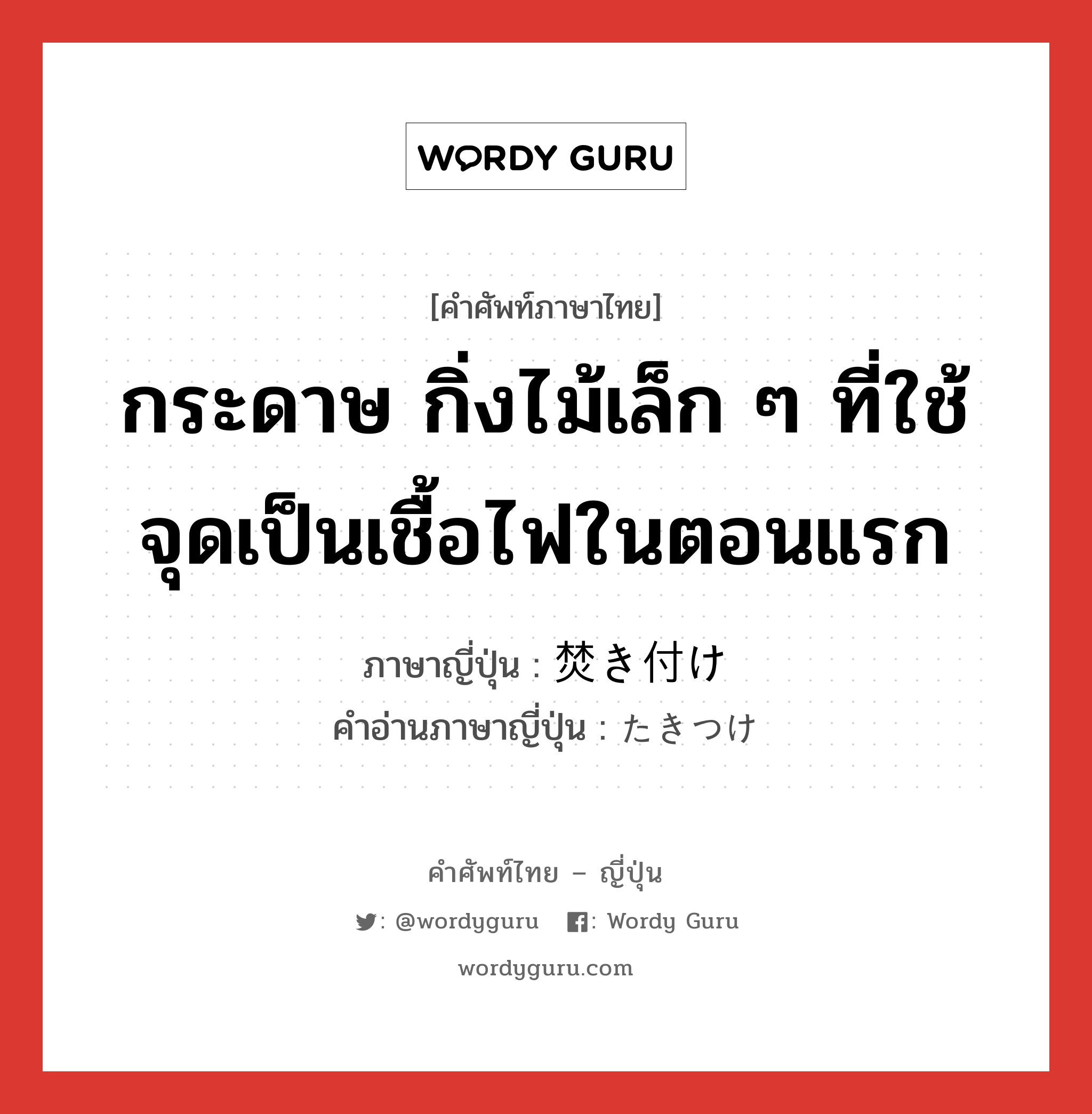 กระดาษ กิ่งไม้เล็ก ๆ ที่ใช้จุดเป็นเชื้อไฟในตอนแรก ภาษาญี่ปุ่นคืออะไร, คำศัพท์ภาษาไทย - ญี่ปุ่น กระดาษ กิ่งไม้เล็ก ๆ ที่ใช้จุดเป็นเชื้อไฟในตอนแรก ภาษาญี่ปุ่น 焚き付け คำอ่านภาษาญี่ปุ่น たきつけ หมวด n หมวด n