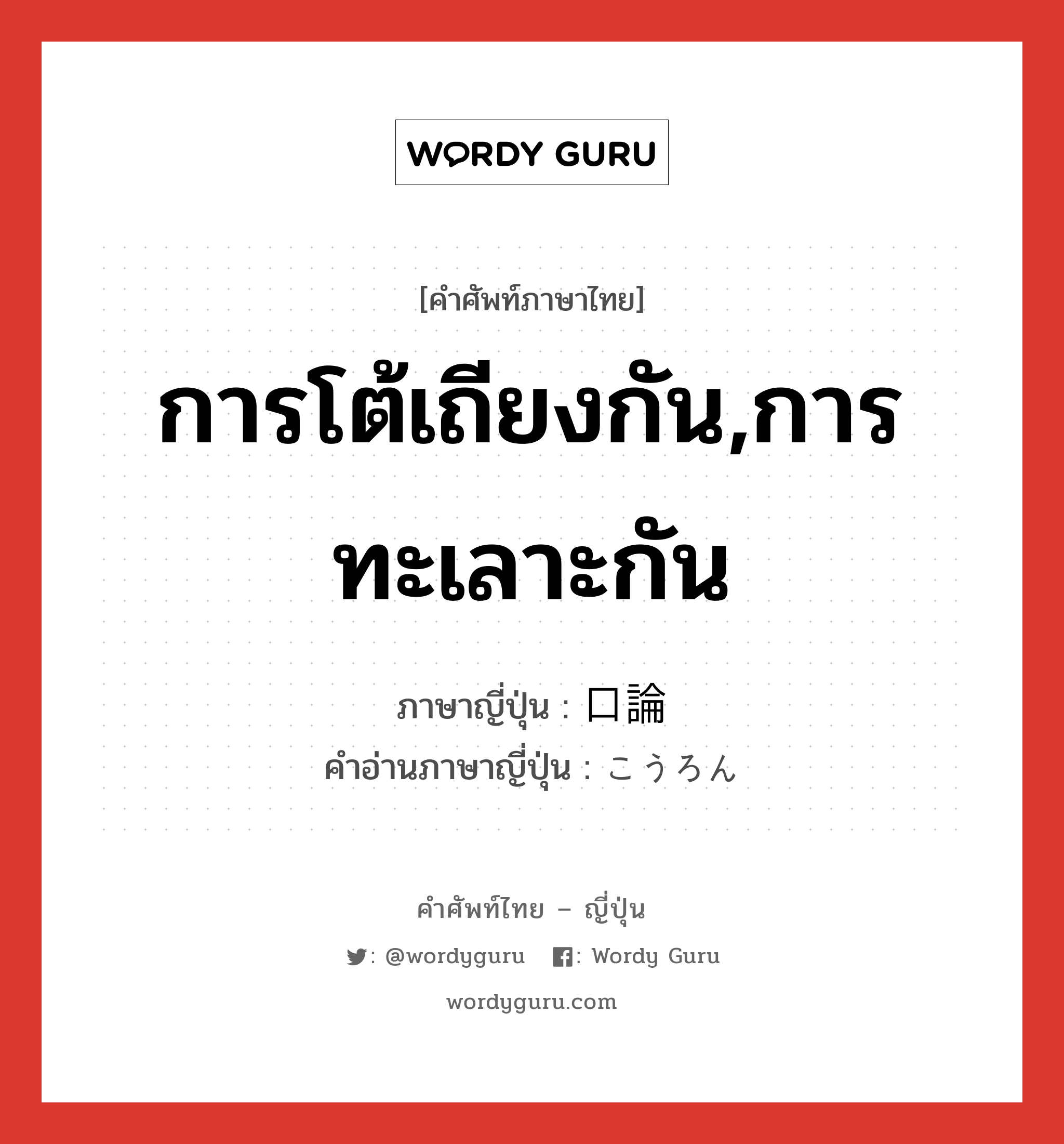 การโต้เถียงกัน,การทะเลาะกัน ภาษาญี่ปุ่นคืออะไร, คำศัพท์ภาษาไทย - ญี่ปุ่น การโต้เถียงกัน,การทะเลาะกัน ภาษาญี่ปุ่น 口論 คำอ่านภาษาญี่ปุ่น こうろん หมวด n หมวด n