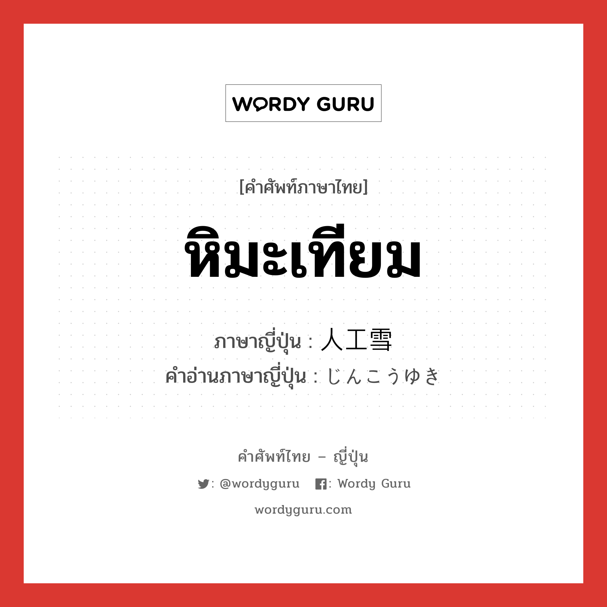 หิมะเทียม ภาษาญี่ปุ่นคืออะไร, คำศัพท์ภาษาไทย - ญี่ปุ่น หิมะเทียม ภาษาญี่ปุ่น 人工雪 คำอ่านภาษาญี่ปุ่น じんこうゆき หมวด n หมวด n